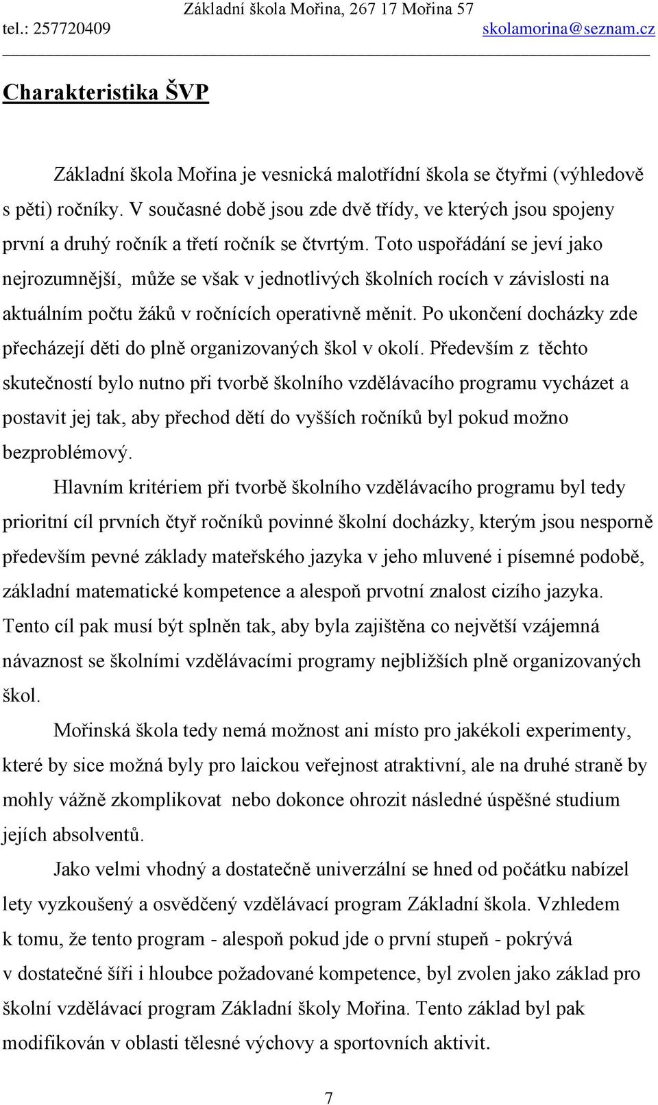 Toto uspořádání se jeví jako nejrozumnější, můţe se však v jednotlivých školních rocích v závislosti na aktuálním počtu ţáků v ročnících operativně měnit.