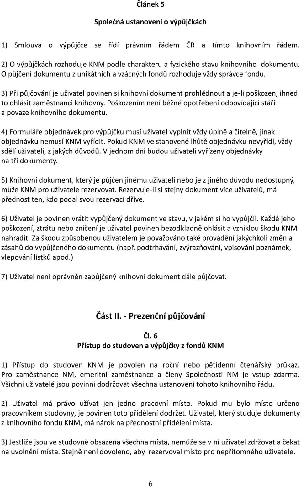 3) Při půjčování je uživatel povinen si knihovní dokument prohlédnout a je-li poškozen, ihned to ohlásit zaměstnanci knihovny.