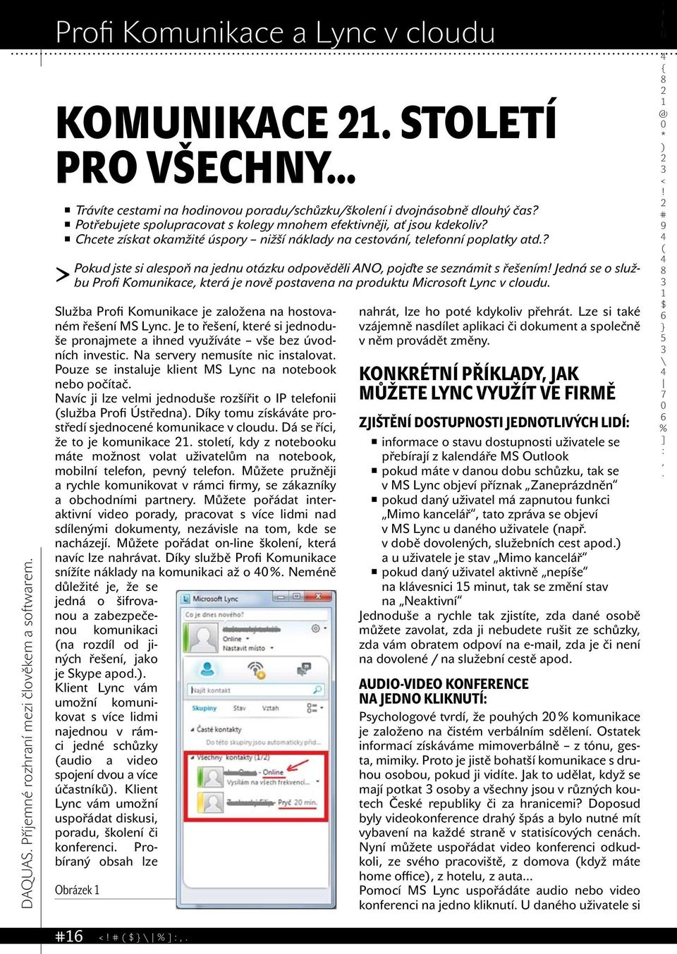 ANO pojďte se seznámit s řešením Jedná se o službu Profi Komunikace která je nově postavena na produktu Microsoft Lync v > cloudu Služba Profi Komunikace je založena na hostovaném řešení MS Lync Je