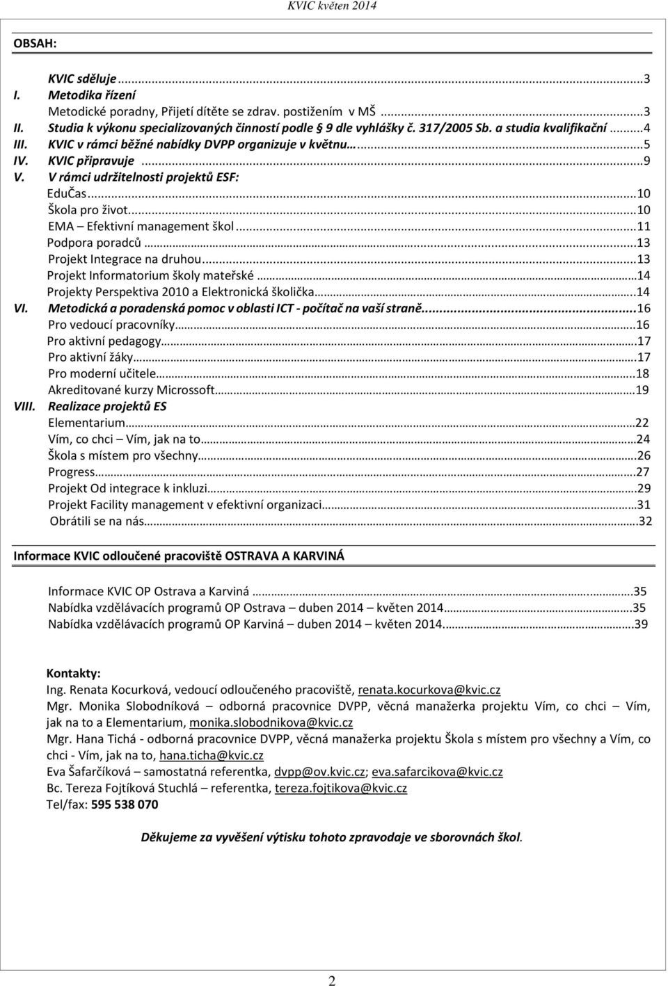 .. 10 EMA Efektivní management škol... 11 Podpora poradců...13 Projekt Integrace na druhou... 13 Projekt Informatorium školy mateřské 14 Projekty Perspektiva 2010 a Elektronická školička..14 VI.