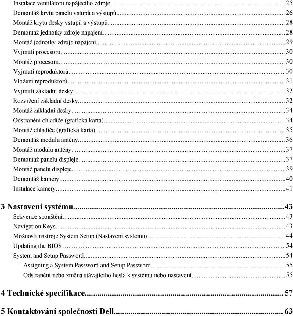 ..34 Odstranění chladiče (grafická karta)... 34 Montáž chladiče (grafická karta)...35 Demontáž modulu antény...36 Montáž modulu antény...37 Demontáž panelu displeje...37 Montáž panelu displeje.