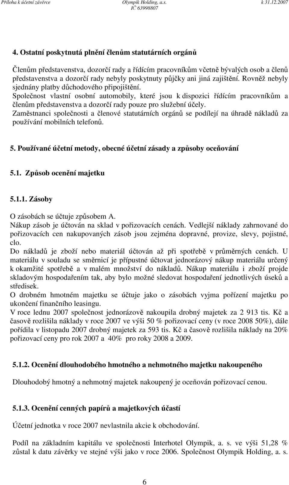 Společnost vlastní osobní automobily, které jsou k dispozici řídícím pracovníkům a členům představenstva a dozorčí rady pouze pro služební účely.