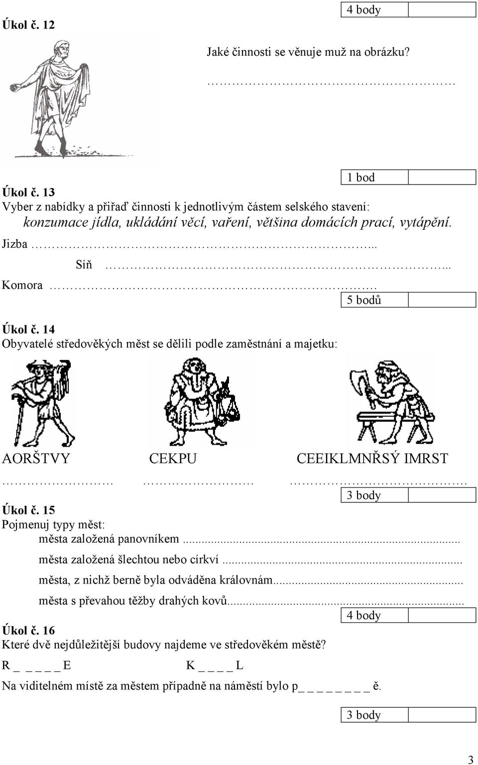 .. Komora. Úkol č. 14 Obyvatelé středověkých měst se dělili podle zaměstnání a majetku: 1 bod AORŠTVY CEKPU CEEIKLMNŘSÝ IMRST. Úkol č. 15 Pojmenuj typy měst: města založená panovníkem.