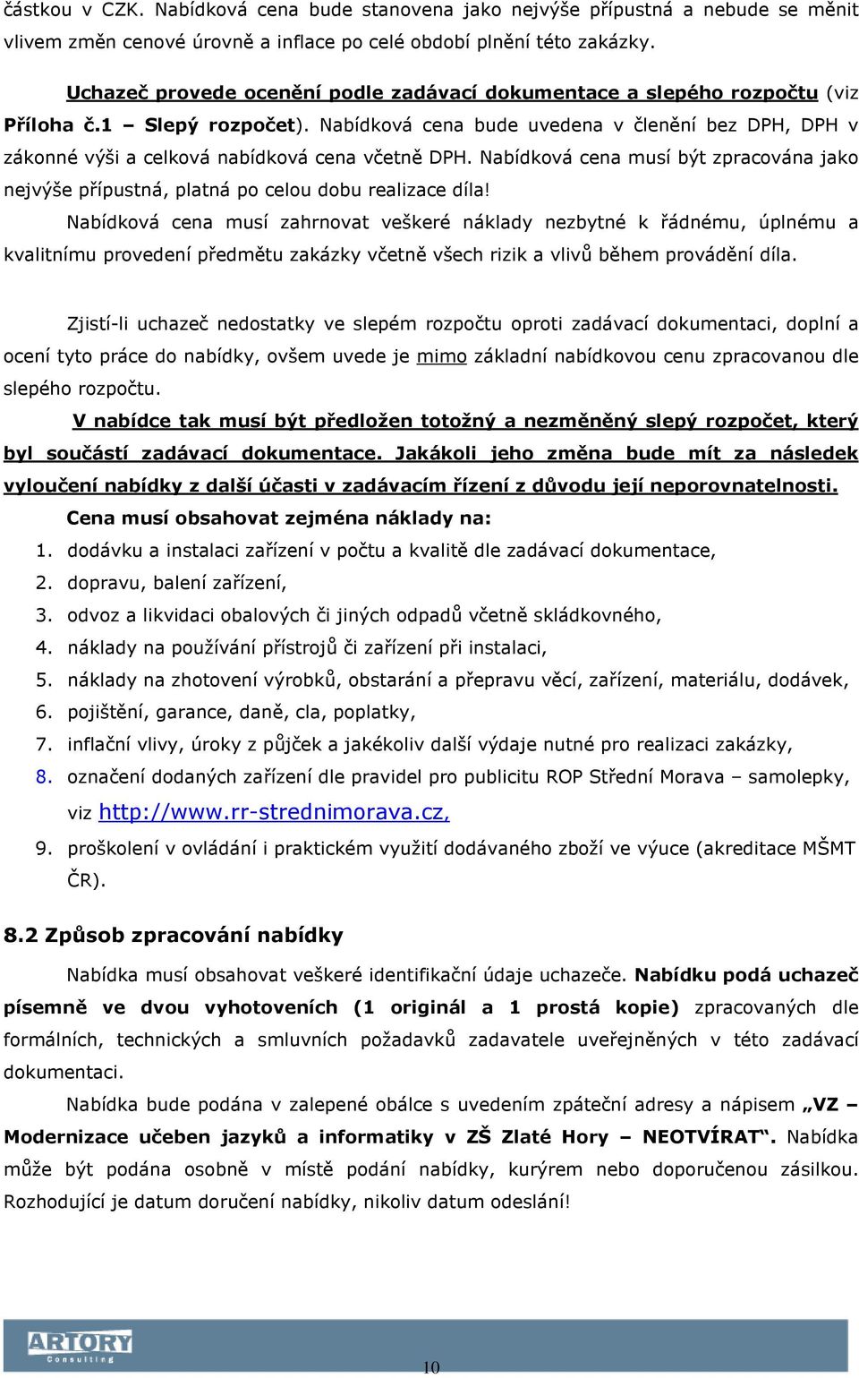 Nabídková cena bude uvedena v členění bez DPH, DPH v zákonné výši a celková nabídková cena včetně DPH. Nabídková cena musí být zpracována jako nejvýše přípustná, platná po celou dobu realizace díla!