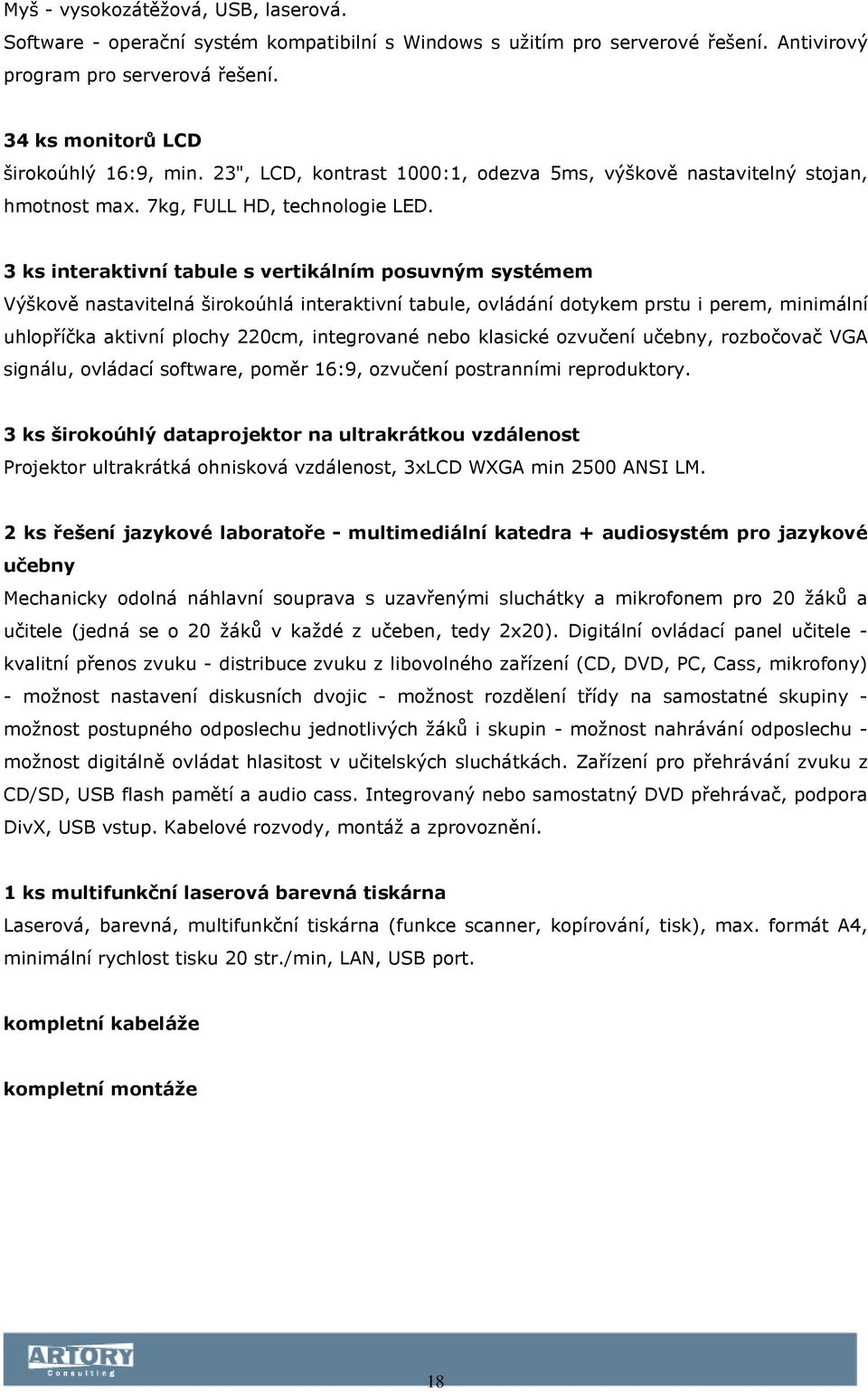 3 ks interaktivní tabule s vertikálním posuvným systémem Výškově nastavitelná širokoúhlá interaktivní tabule, ovládání dotykem prstu i perem, minimální uhlopříčka aktivní plochy 220cm, integrované