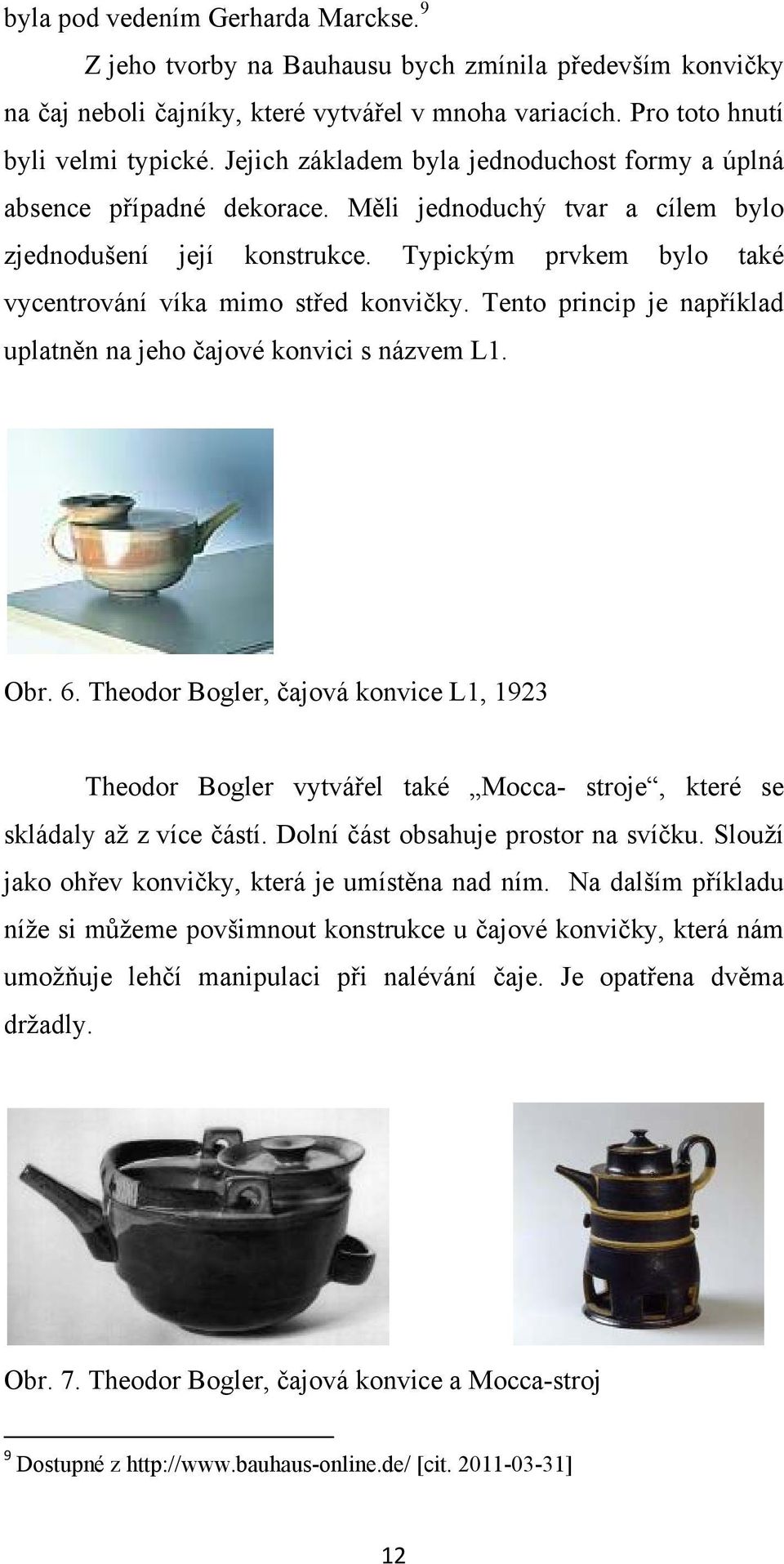 Typickým prvkem bylo také vycentrování víka mimo střed konvičky. Tento princip je například uplatněn na jeho čajové konvici s názvem L1. Obr. 6.