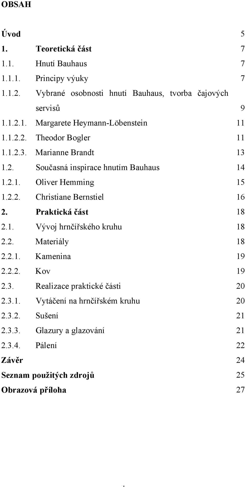 Praktická část 18 2.1. Vývoj hrnčířského kruhu 18 2.2. Materiály 18 2.2.1. Kamenina 19 2.2.2. Kov 19 2.3. Realizace praktické části 20 2.3.1. Vytáčení na hrnčířském kruhu 20 2.