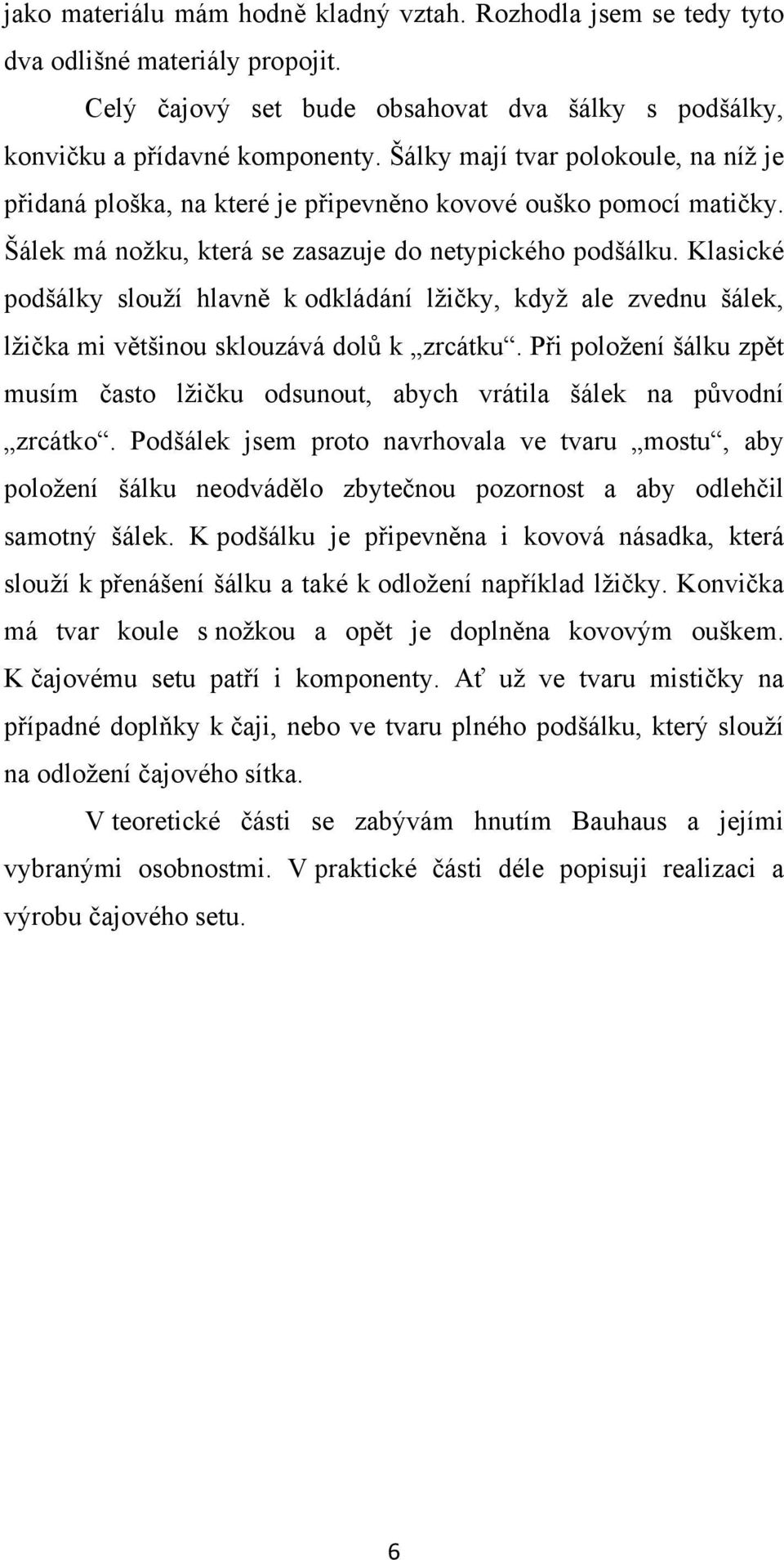 Klasické podšálky slouží hlavně k odkládání lžičky, když ale zvednu šálek, lžička mi většinou sklouzává dolů k zrcátku.