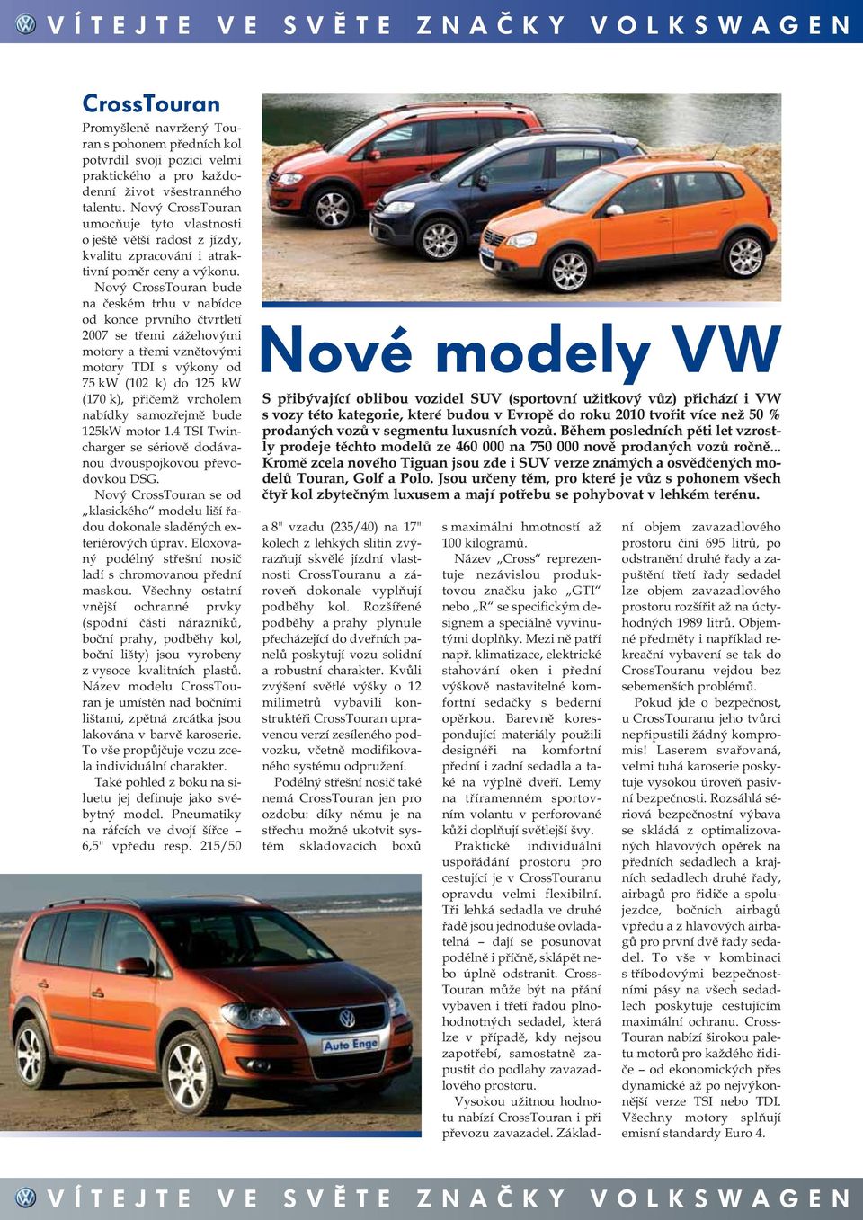 Nový CrossTouran bude na českém trhu v nabídce od konce prvního čtvrtletí 2007 se třemi zážehovými motory a třemi vznětovými motory TDI s výkony od 75 kw (102 k) do 125 kw (170 k), přičemž vrcholem