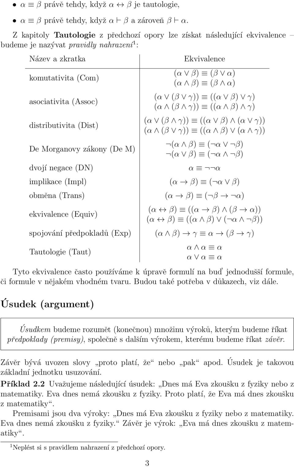 Morganovy zákony (De M) dvojí negace (DN) Ekvivalence (α β) (β α) (α β) (β α) (α (β γ)) ((α β) γ) (α (β γ)) ((α β) γ) (α (β γ)) ((α β) (α γ)) (α (β γ)) ((α β) (α γ)) (α β) ( α β) (α β) ( α β) α α