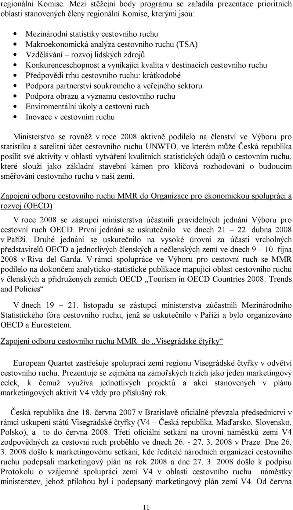 ruchu (TSA) Vzdělávání rozvoj lidských zdrojů Konkurenceschopnost a vynikající kvalita v destinacích cestovního ruchu Předpovědi trhu cestovního ruchu: krátkodobé Podpora partnerství soukromého a