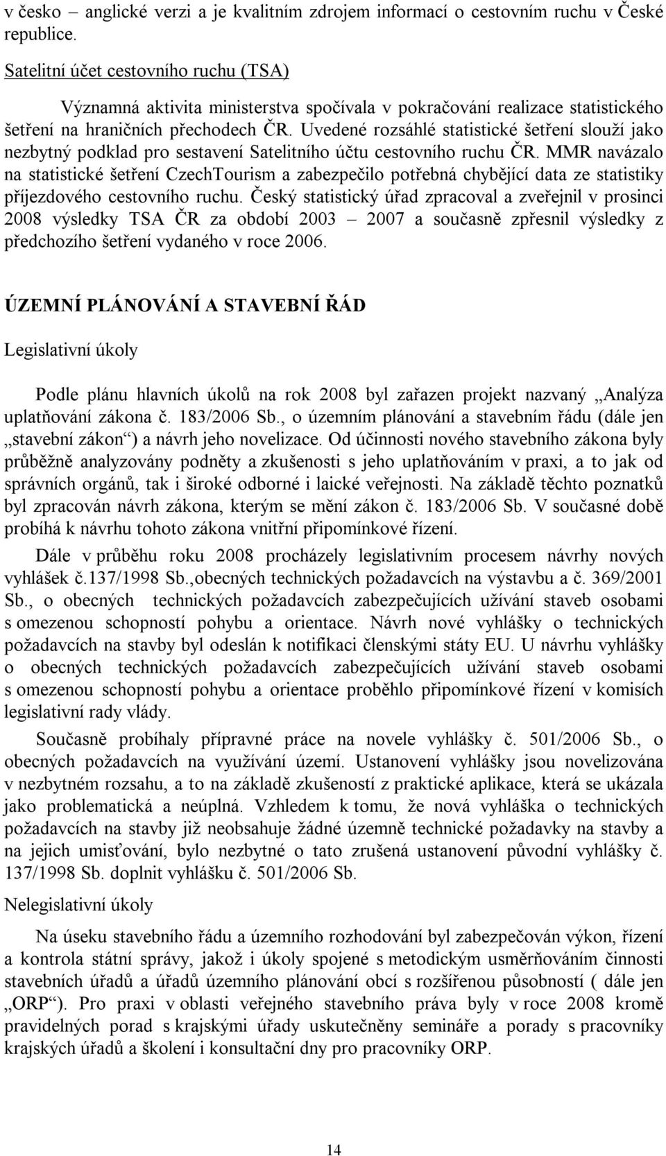 Uvedené rozsáhlé statistické šetření slouží jako nezbytný podklad pro sestavení Satelitního účtu cestovního ruchu ČR.