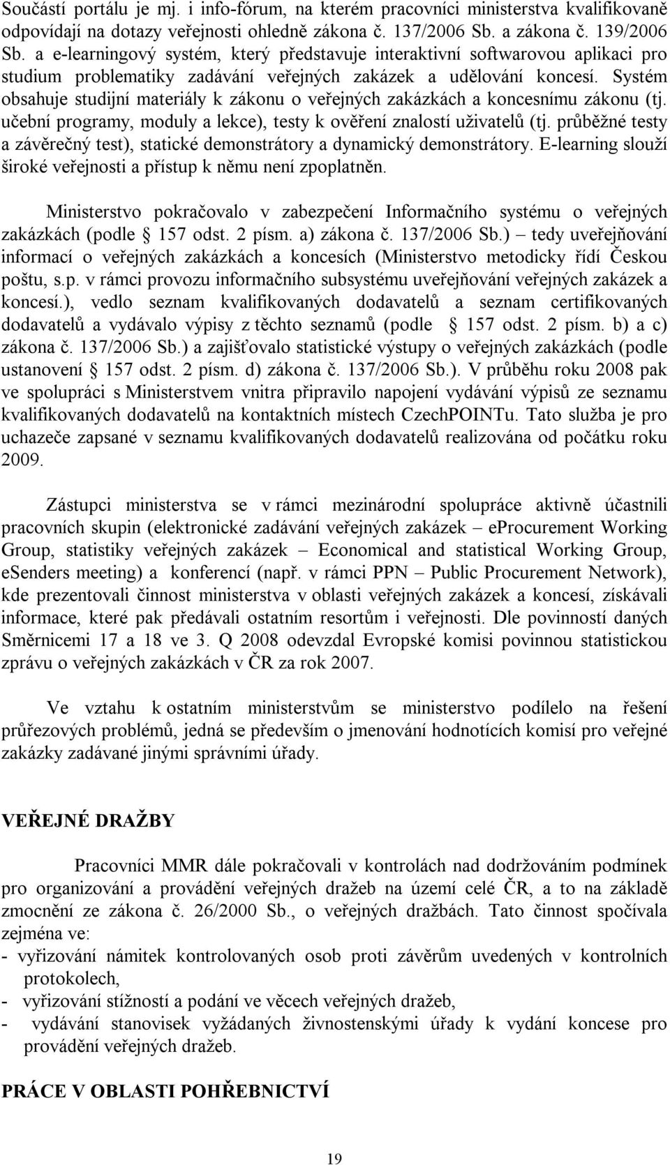 Systém obsahuje studijní materiály k zákonu o veřejných zakázkách a koncesnímu zákonu (tj. učební programy, moduly a lekce), testy k ověření znalostí uživatelů (tj.