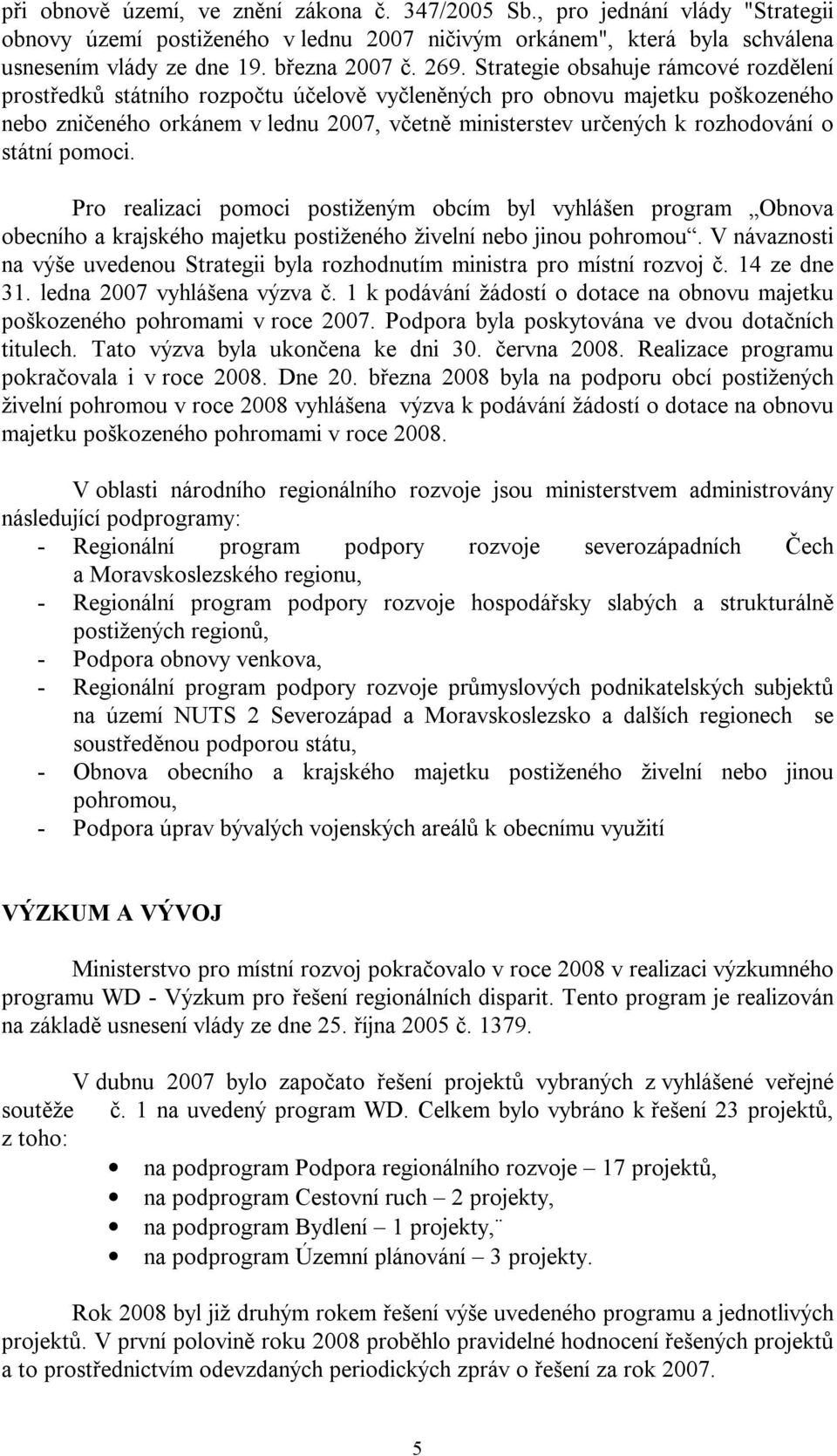 rozhodování o státní pomoci. Pro realizaci pomoci postiženým obcím byl vyhlášen program Obnova obecního a krajského majetku postiženého živelní nebo jinou pohromou.