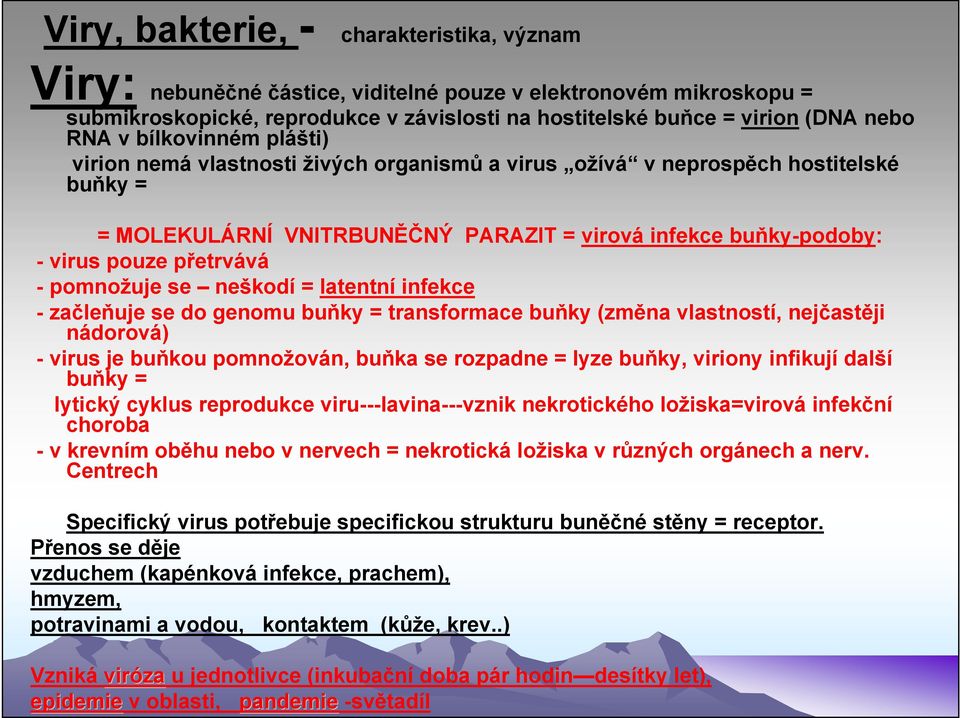 pomnožuje se neškodí = latentní infekce - začleňuje se do genomu buňky = transformace buňky (změna vlastností, nejčastěji nádorová) - virus je buňkou pomnožován, buňka se rozpadne = lyze buňky,