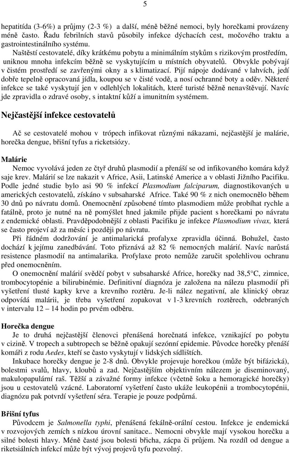 Naštěstí cestovatelé, díky krátkému pobytu a minimálním stykům s rizikovým prostředím, uniknou mnoha infekcím běžně se vyskytujícím u místních obyvatelů.