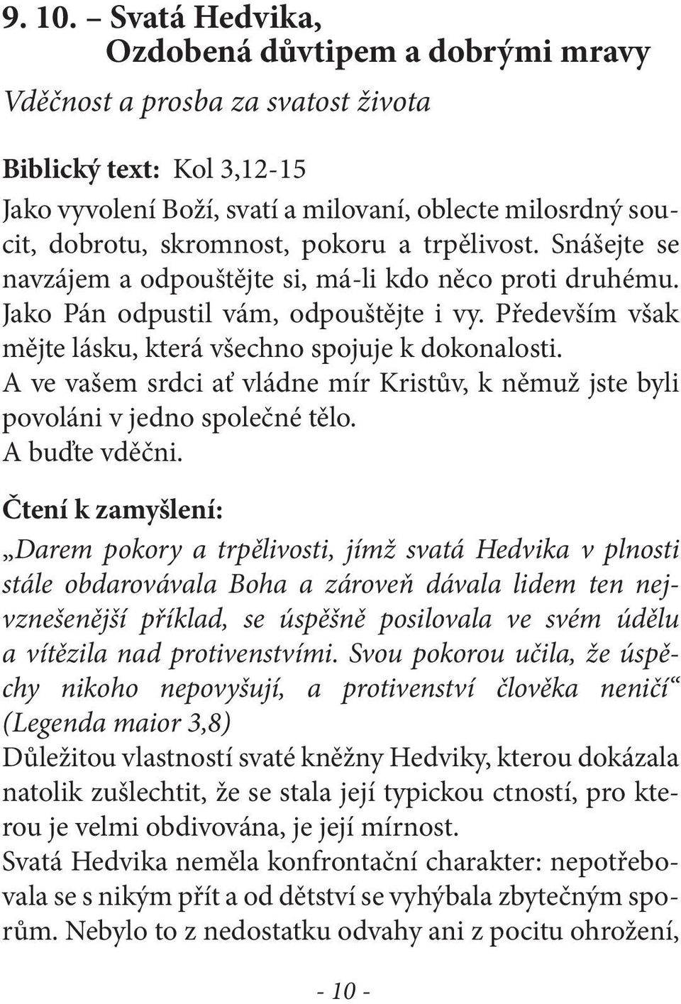 pokoru a trpělivost. Snášejte se navzájem a odpouštějte si, má-li kdo něco proti druhému. Jako Pán odpustil vám, odpouštějte i vy. Především však mějte lásku, která všechno spojuje k dokonalosti.