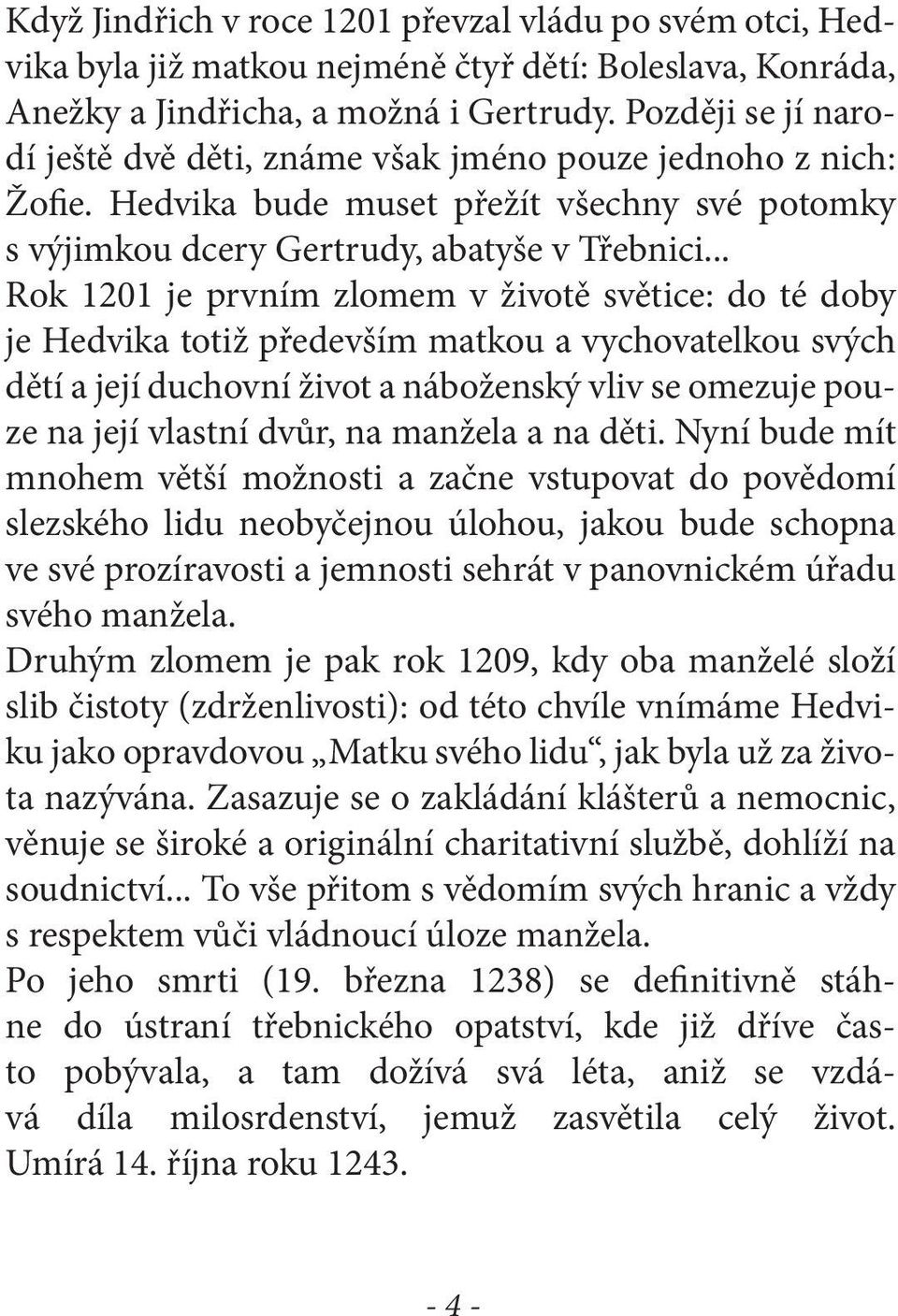 .. Rok 1201 je prvním zlomem v životě světice: do té doby je Hedvika totiž především matkou a vychovatelkou svých dětí a její duchovní život a náboženský vliv se omezuje pouze na její vlastní dvůr,