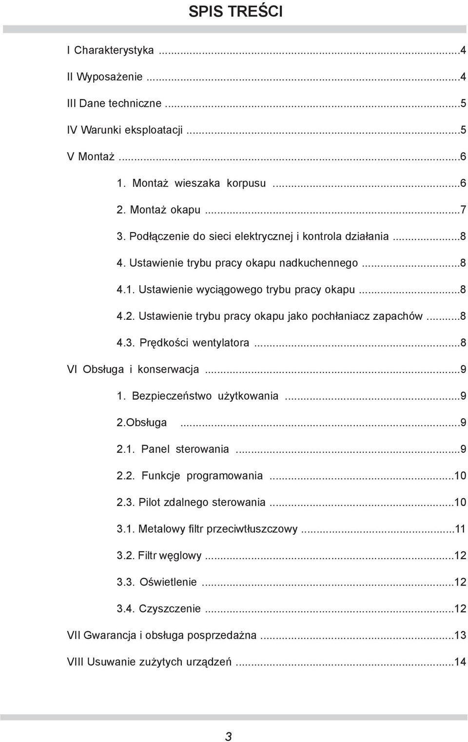 Ustawienie trybu pracy okapu jako pochłaniacz zapachów...8 4.3. Prędkości wentylatora...8 VI Obsługa i konserwacja...9 1. Bezpieczeństwo użytkowania...9 2.Obsługa...9 2.1. Panel sterowania...9 2.2. Funkcje programowania.