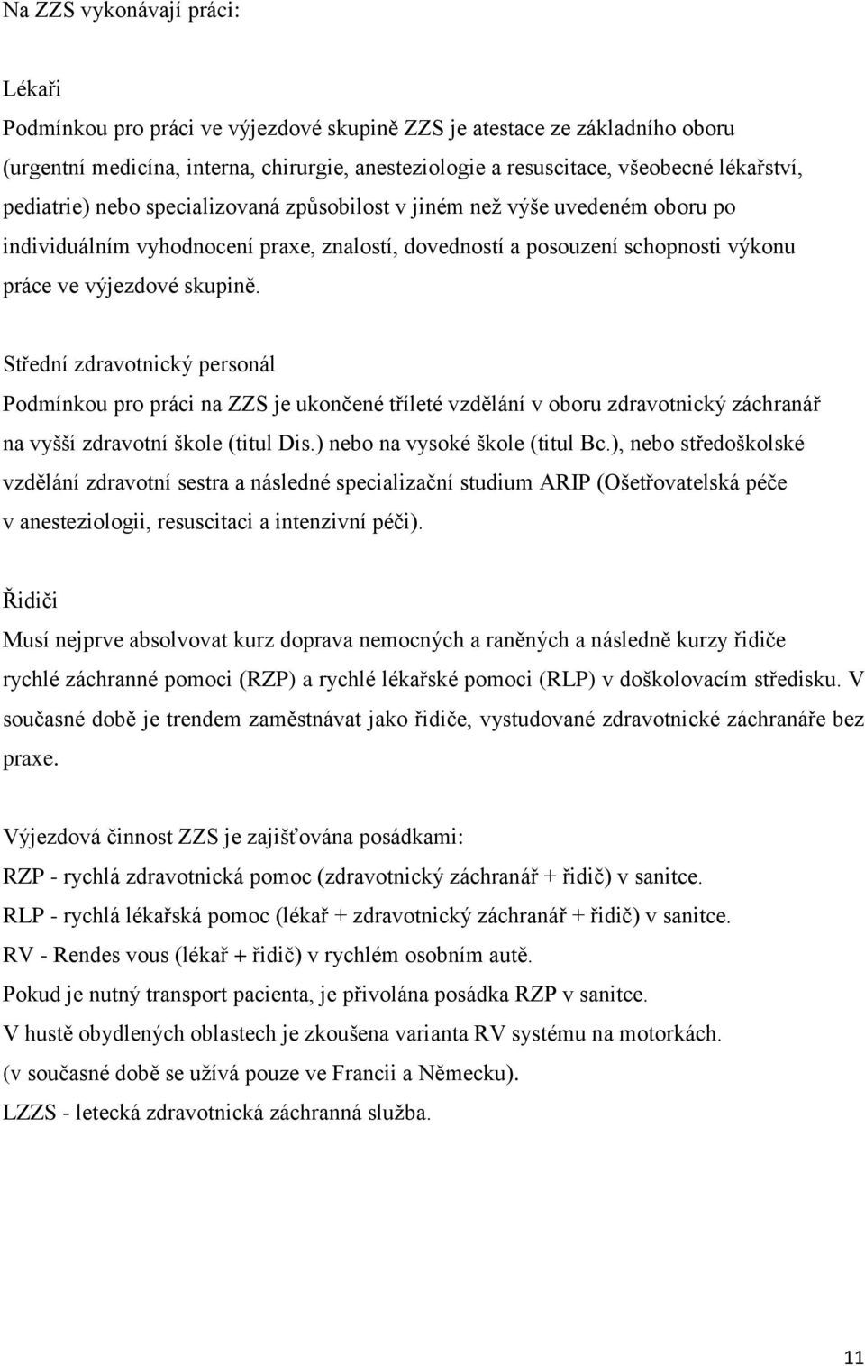 Střední zdravotnický personál Podmínkou pro práci na ZZS je ukončené tříleté vzdělání v oboru zdravotnický záchranář na vyšší zdravotní škole (titul Dis.) nebo na vysoké škole (titul Bc.