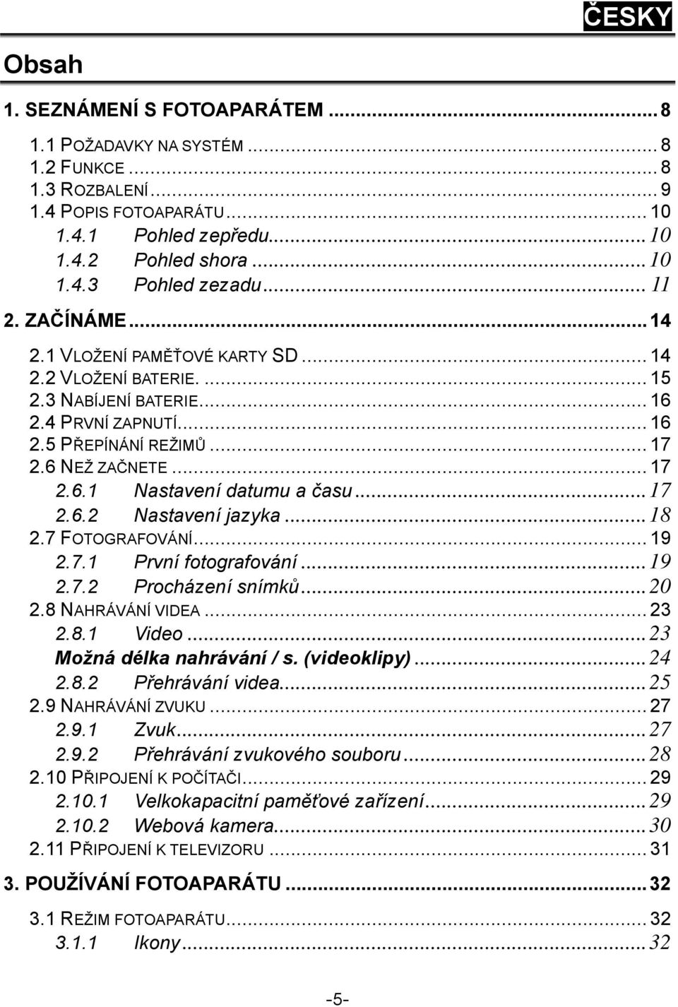 ..17 2.6.2 Nastavení jazyka...18 2.7 FOTOGRAFOVÁNÍ... 19 2.7.1 První fotografování...19 2.7.2 Procházení snímků...20 2.8 NAHRÁVÁNÍ VIDEA... 23 2.8.1 Video...23 Možná délka nahrávání / s. (videoklipy).