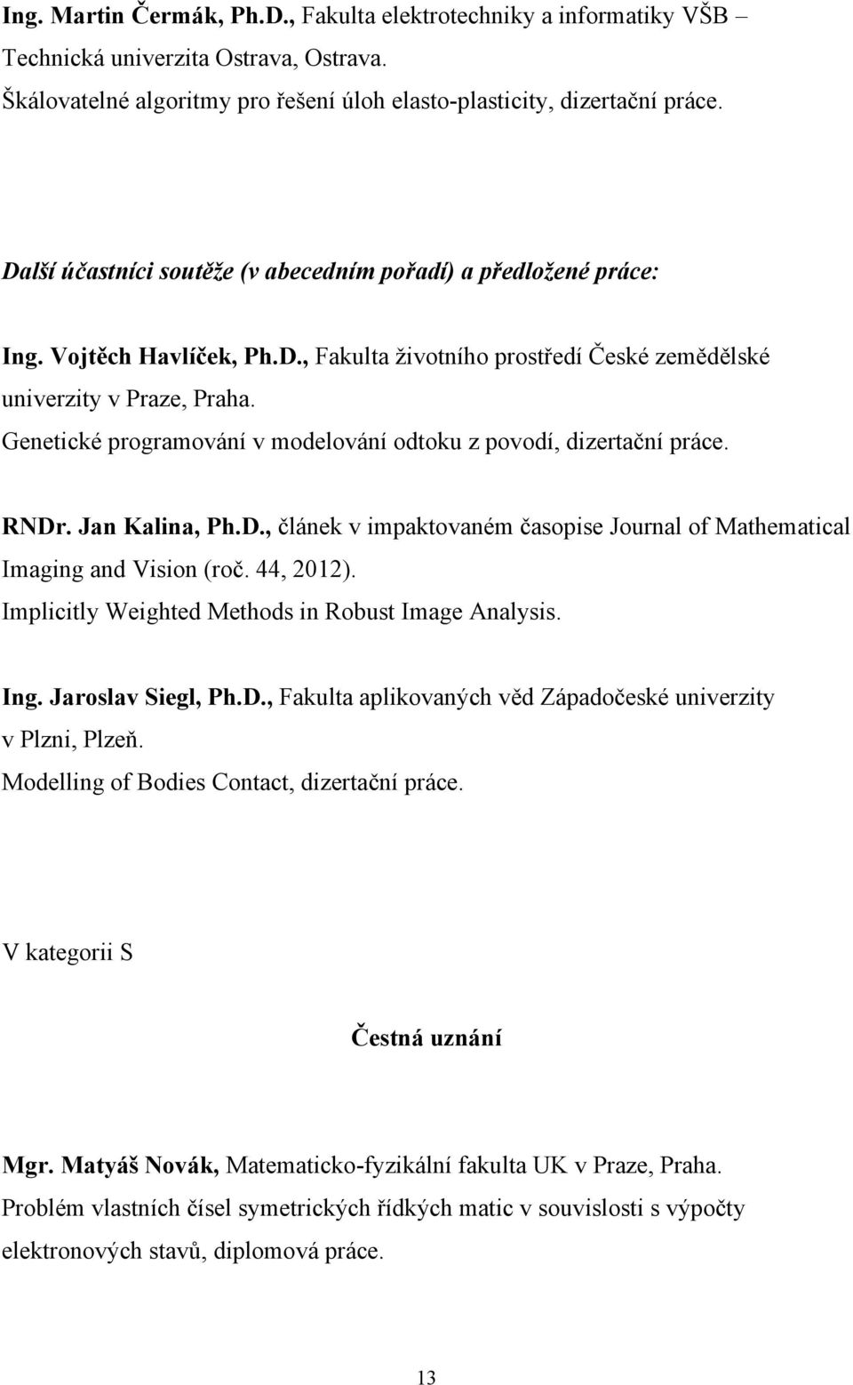 Genetické programování v modelování odtoku z povodí, dizertační práce. RNDr. Jan Kalina, Ph.D., článek v impaktovaném časopise Journal of Mathematical Imaging and Vision (roč. 44, 2012).