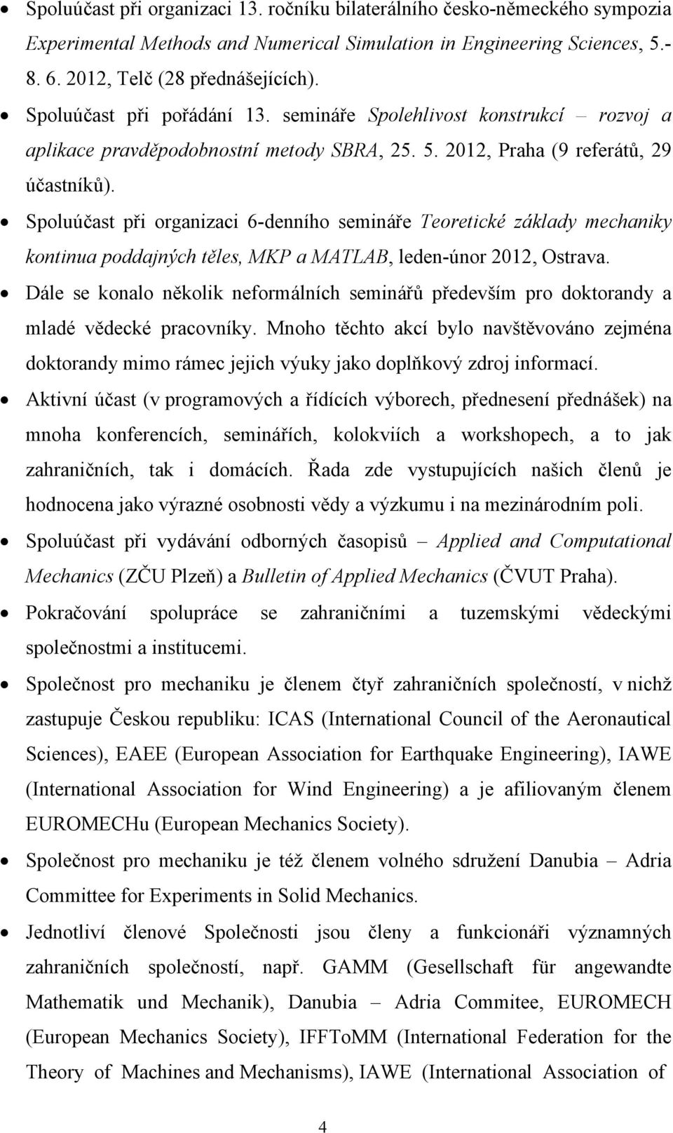 Spoluúčast při organizaci 6-denního semináře Teoretické základy mechaniky kontinua poddajných těles, MKP a MATLAB, leden-únor 2012, Ostrava.