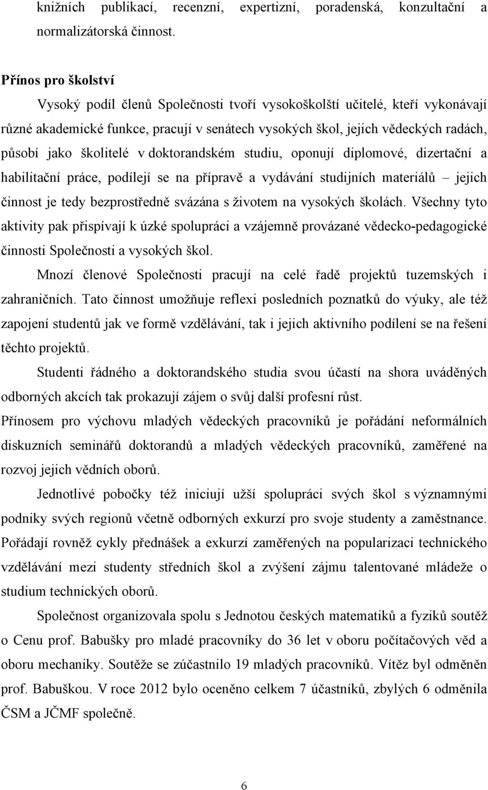 školitelé v doktorandském studiu, oponují diplomové, dizertační a habilitační práce, podílejí se na přípravě a vydávání studijních materiálů jejich činnost je tedy bezprostředně svázána s životem na