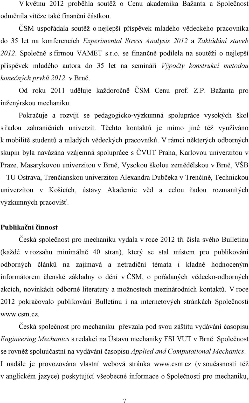 Od roku 2011 uděluje každoročně ČSM Cenu prof. Z.P. Bažanta pro inženýrskou mechaniku. Pokračuje a rozvíjí se pedagogicko-výzkumná spolupráce vysokých škol s řadou zahraničních univerzit.