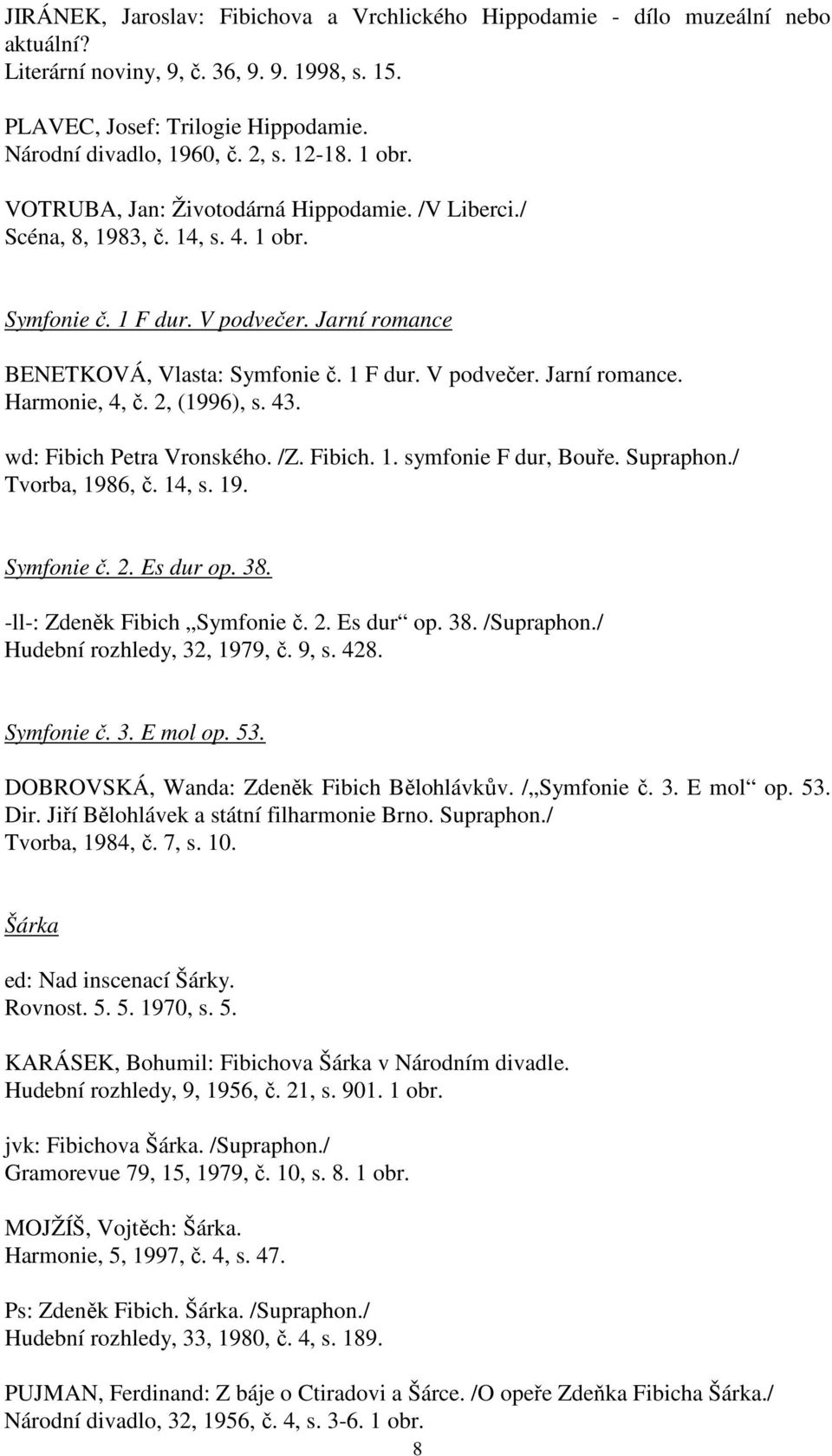 2, (1996), s. 43. wd: Fibich Petra Vronského. /Z. Fibich. 1. symfonie F dur, Bouře. Supraphon./ Tvorba, 1986, č. 14, s. 19. Symfonie č. 2. Es dur op. 38. -ll-: Zdeněk Fibich Symfonie č. 2. Es dur op. 38. /Supraphon.