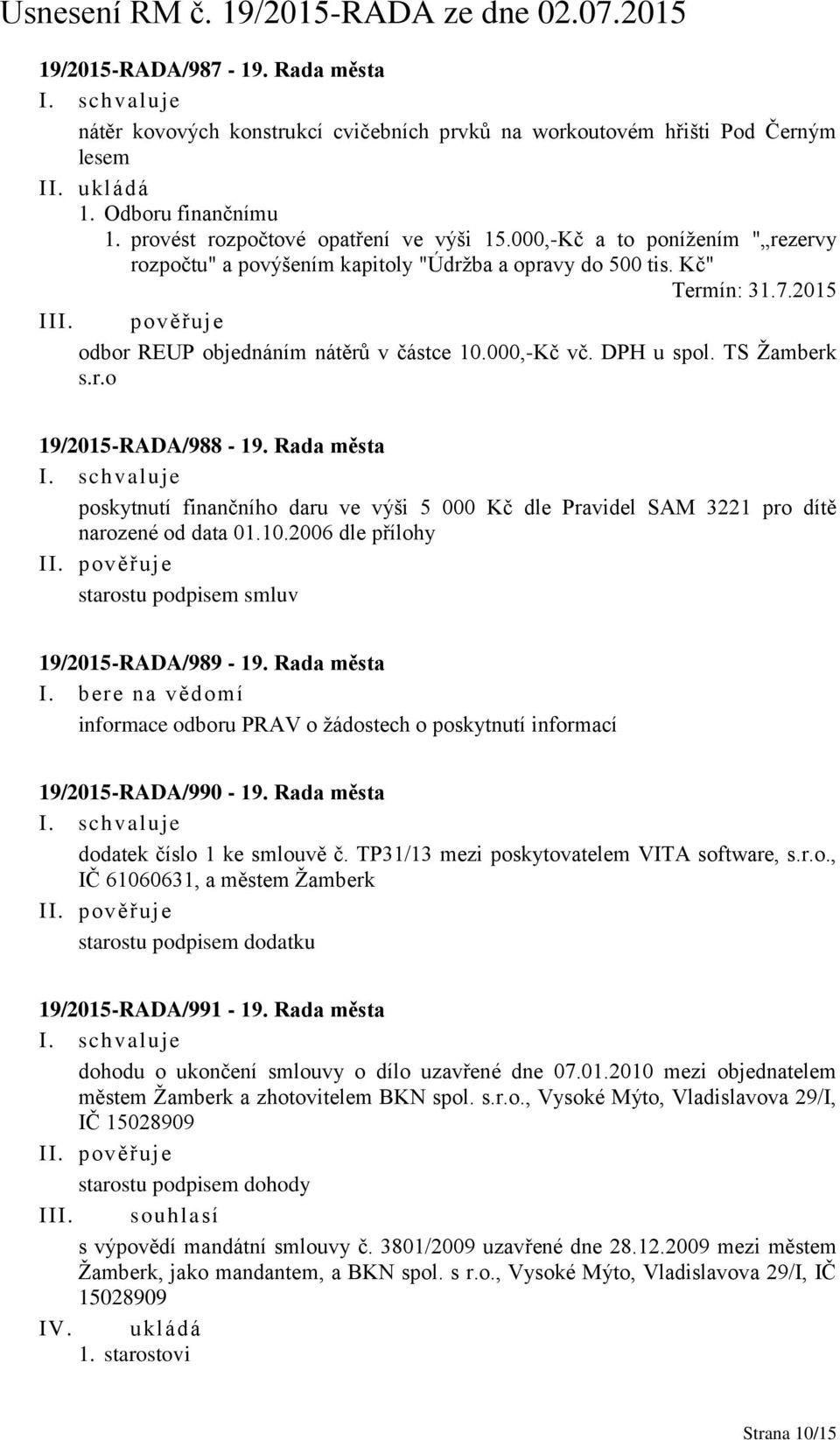 Rada města poskytnutí finančního daru ve výši 5 000 Kč dle Pravidel SAM 3221 pro dítě narozené od data 01.10.2006 dle přílohy starostu podpisem smluv 19/2015-RADA/989-19.