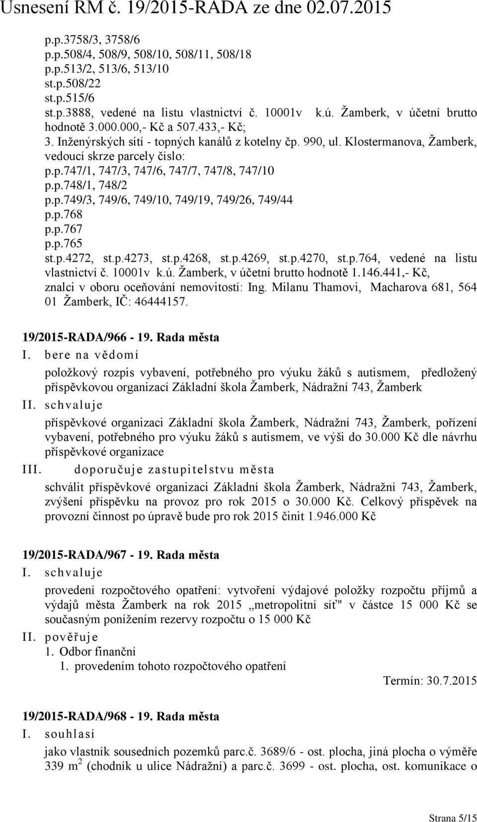 p.749/3, 749/6, 749/10, 749/19, 749/26, 749/44 p.p.768 p.p.767 p.p.765 st.p.4272, st.p.4273, st.p.4268, st.p.4269, st.p.4270, st.p.764, vedené na listu vlastnictví č. 10001v k.ú.