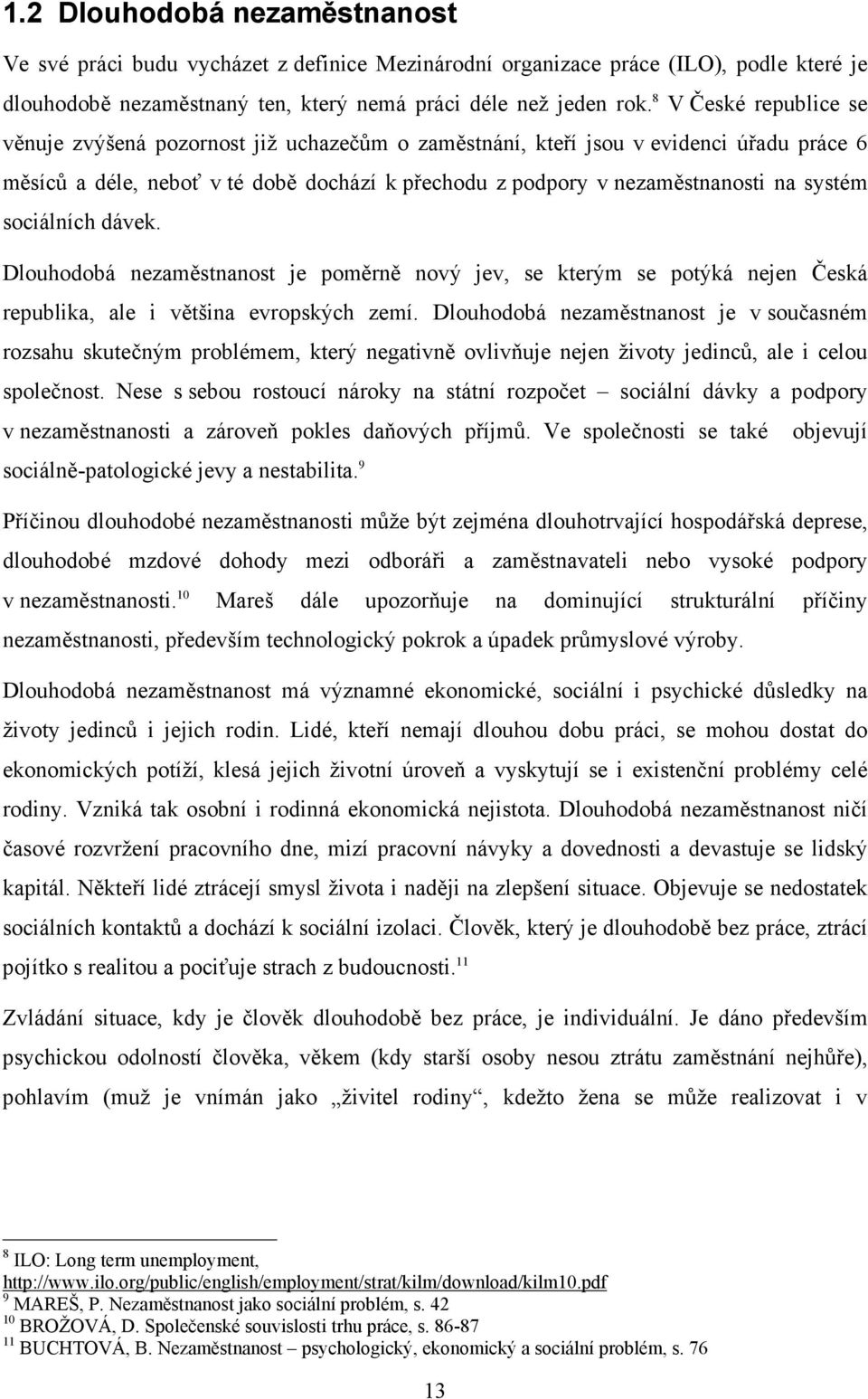 sociálních dávek. Dlouhodobá nezaměstnanost je poměrně nový jev, se kterým se potýká nejen Česká republika, ale i většina evropských zemí.