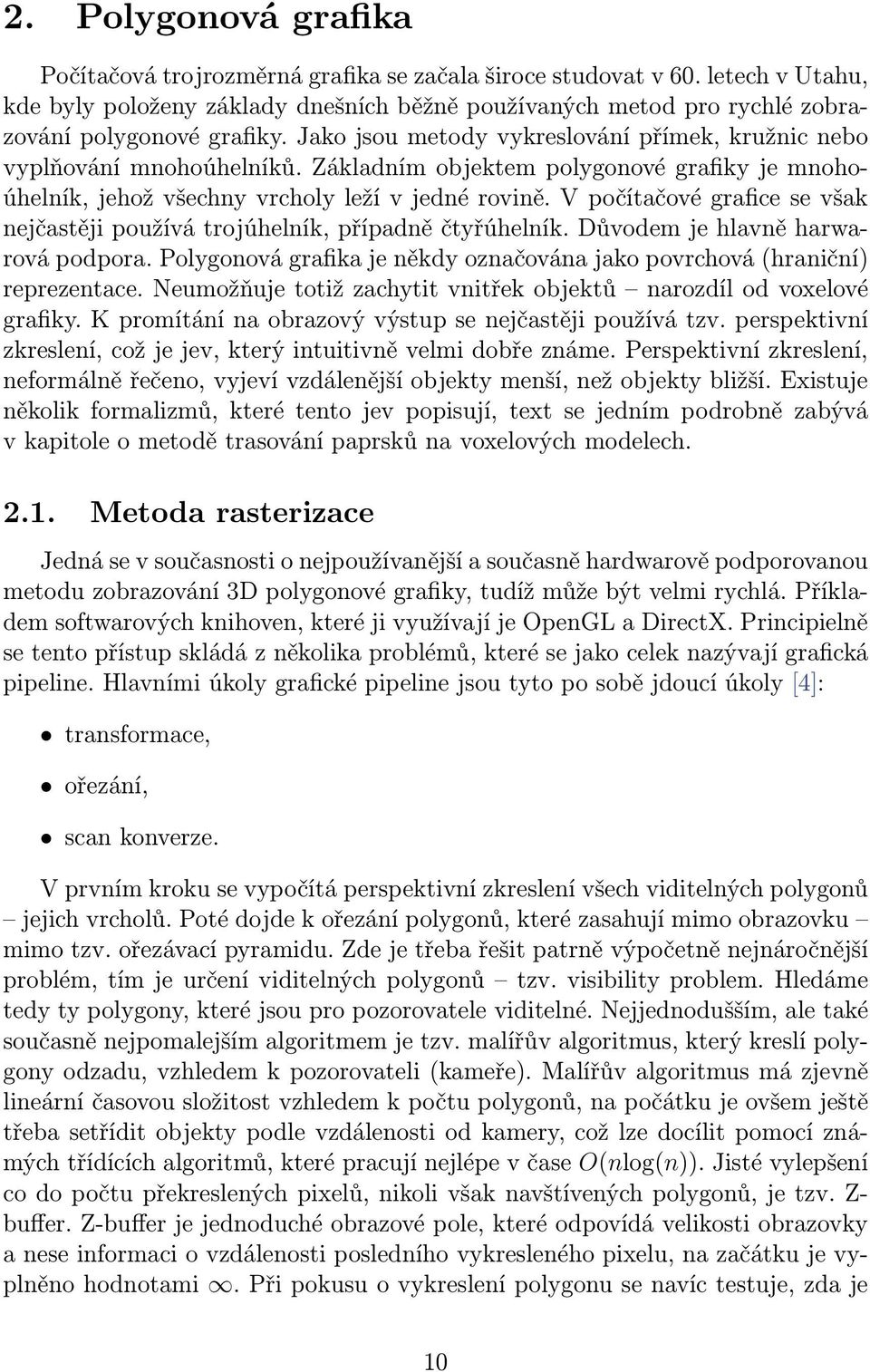 Základním objektem polygonové grafiky je mnohoúhelník, jehož všechny vrcholy leží v jedné rovině. V počítačové grafice se však nejčastěji používá trojúhelník, případně čtyřúhelník.