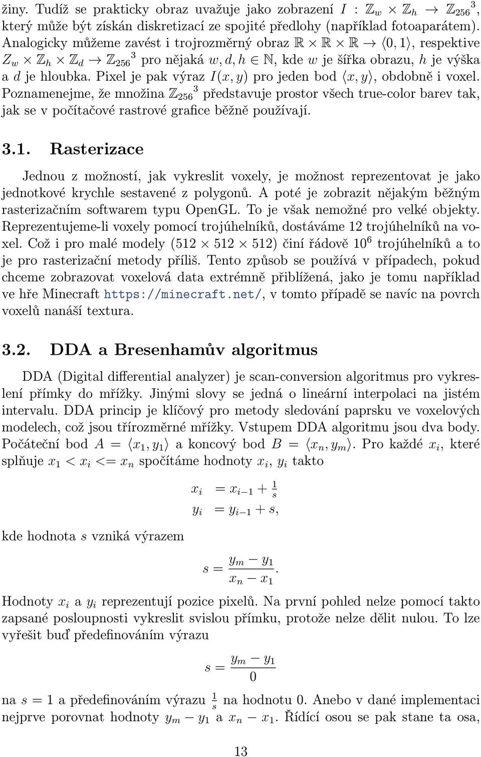 Pixel je pak výraz I(x, y) pro jeden bod x, y, obdobně i voxel. Poznamenejme, že množina Z 256 3 představuje prostor všech true-color barev tak, jak se v počítačové rastrové grafice běžně používají.