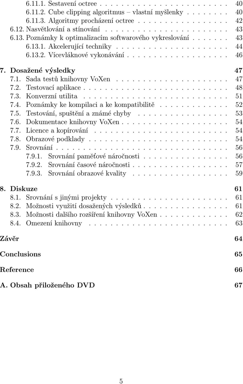 Dosažené výsledky 47 7.1. Sada testů knihovny VoXen..................... 47 7.2. Testovací aplikace........................... 48 7.3. Konverzní utilita........................... 51 7.4. Poznámky ke kompilaci a ke kompatibilitě.