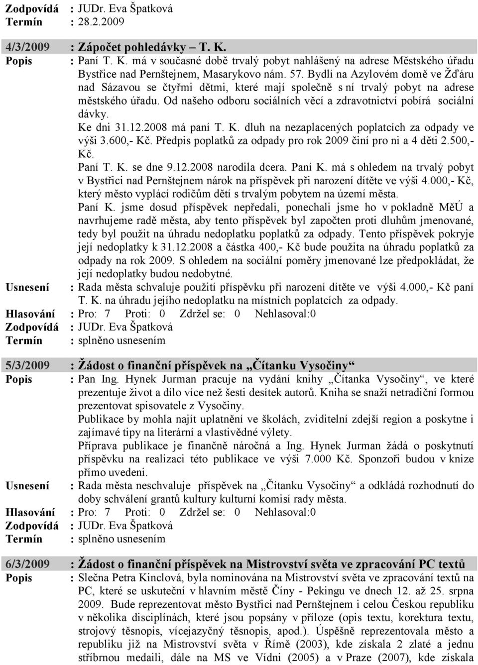 Od našeho odboru sociálních věcí a zdravotnictví pobírá sociální dávky. Ke dni 31.12.2008 má paní T. K. dluh na nezaplacených poplatcích za odpady ve výši 3.600,- Kč.