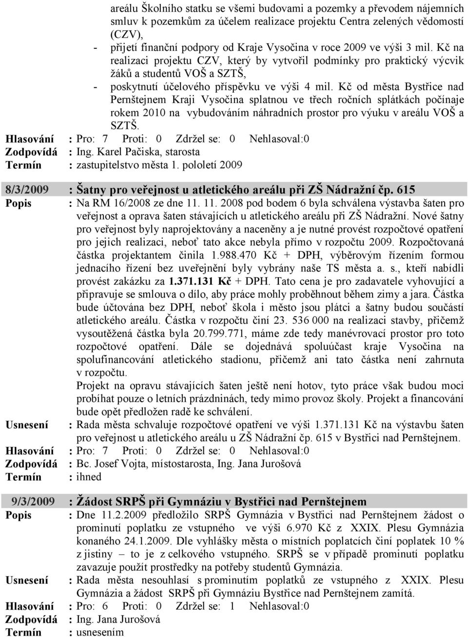 Kč od města Bystřice nad Pernštejnem Kraji Vysočina splatnou ve třech ročních splátkách počínaje rokem 2010 na vybudováním náhradních prostor pro výuku v areálu VOŠ a SZTŠ. Zodpovídá : Ing.