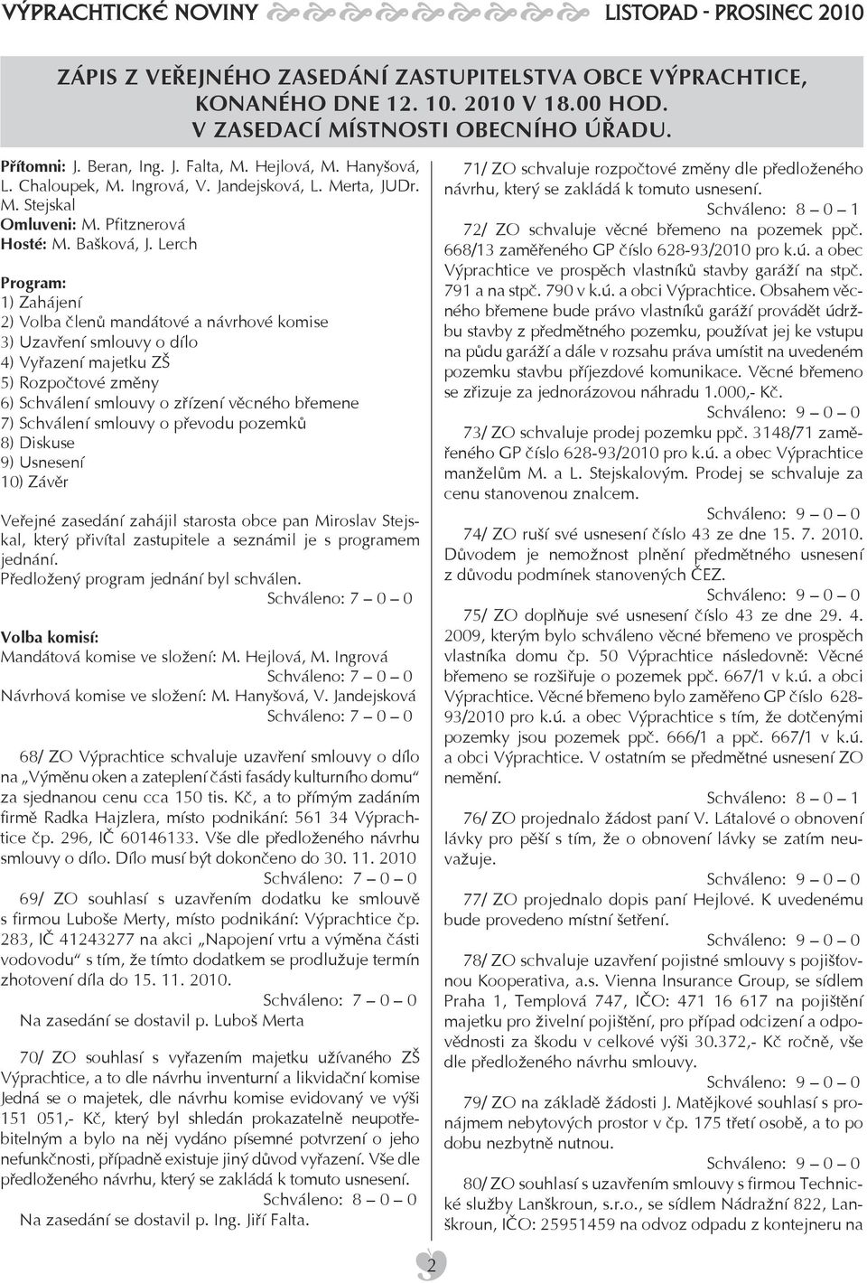 Lerch Program: 1) Zahájení 2) Volba členů mandátové a návrhové komise 3) Uzavření smlouvy o dílo 4) Vyřazení majetku ZŠ 5) Rozpočtové změny 6) Schválení smlouvy o zřízení věcného břemene 7) Schválení