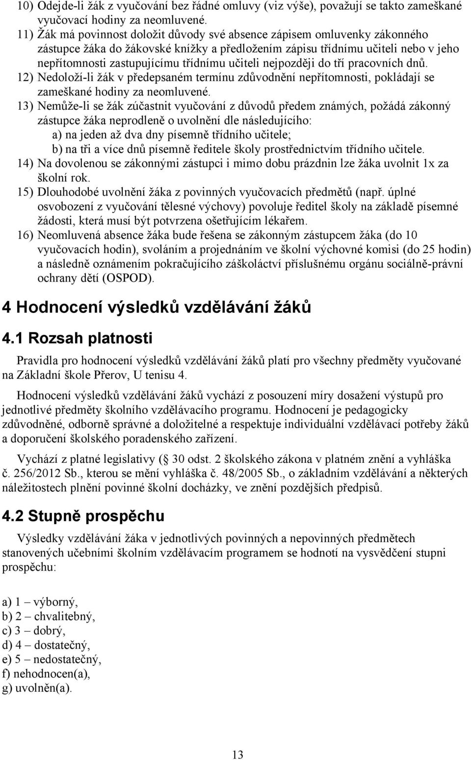 učiteli nejpozději do tří pracovních dnů. 12) Nedoloží-li žák v předepsaném termínu zdůvodnění nepřítomnosti, pokládají se zameškané hodiny za neomluvené.