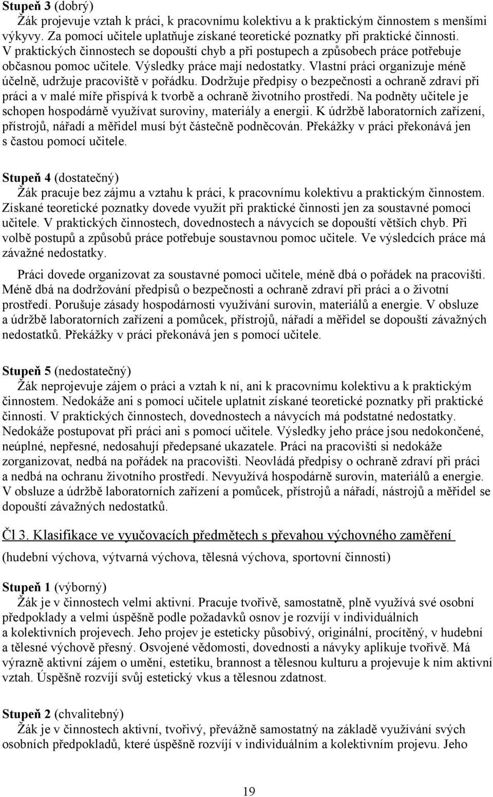 Vlastní práci organizuje méně účelně, udržuje pracoviště v pořádku. Dodržuje předpisy o bezpečnosti a ochraně zdraví při práci a v malé míře přispívá k tvorbě a ochraně životního prostředí.