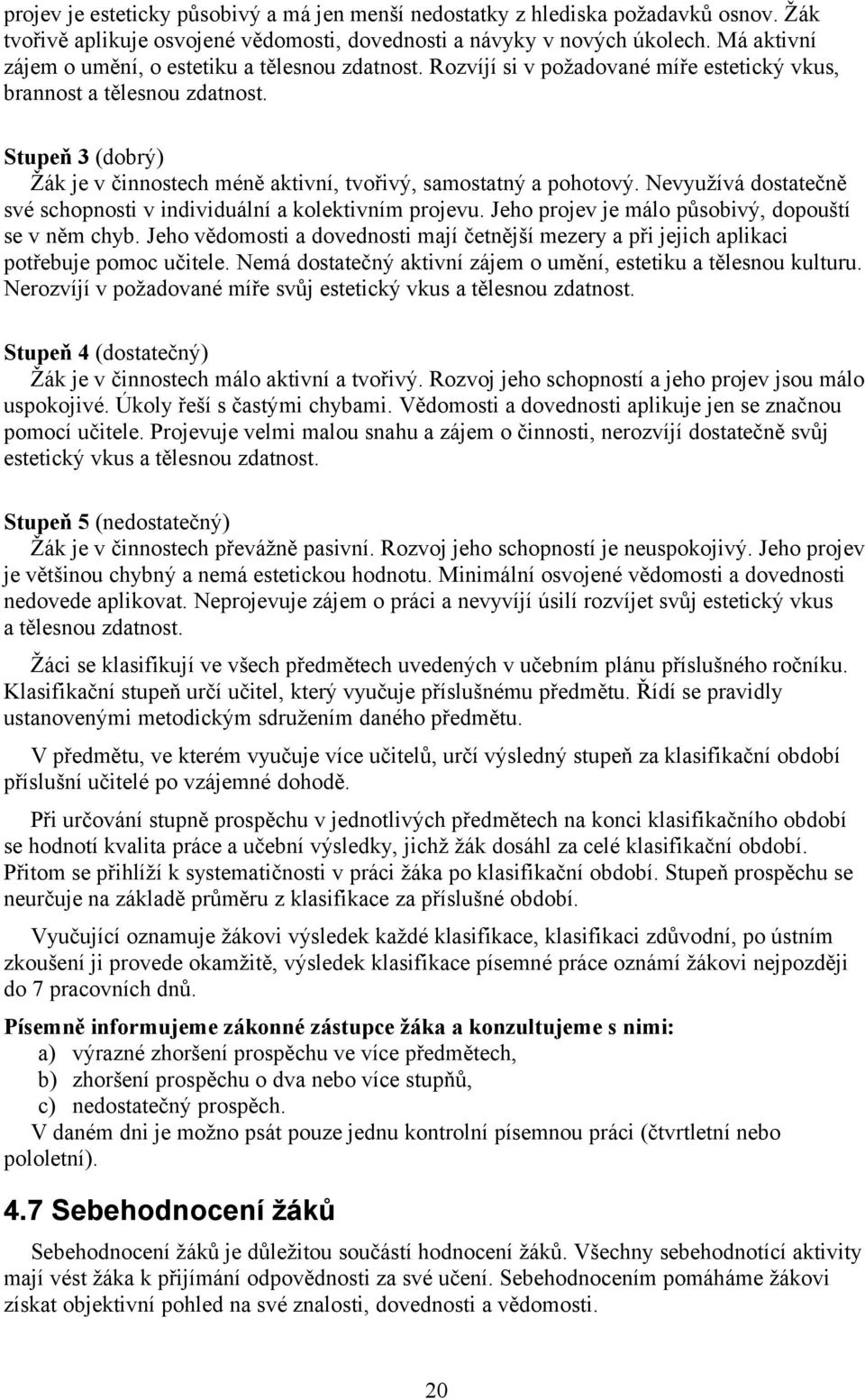 Stupeň 3 (dobrý) Žák je v činnostech méně aktivní, tvořivý, samostatný a pohotový. Nevyužívá dostatečně své schopnosti v individuální a kolektivním projevu.