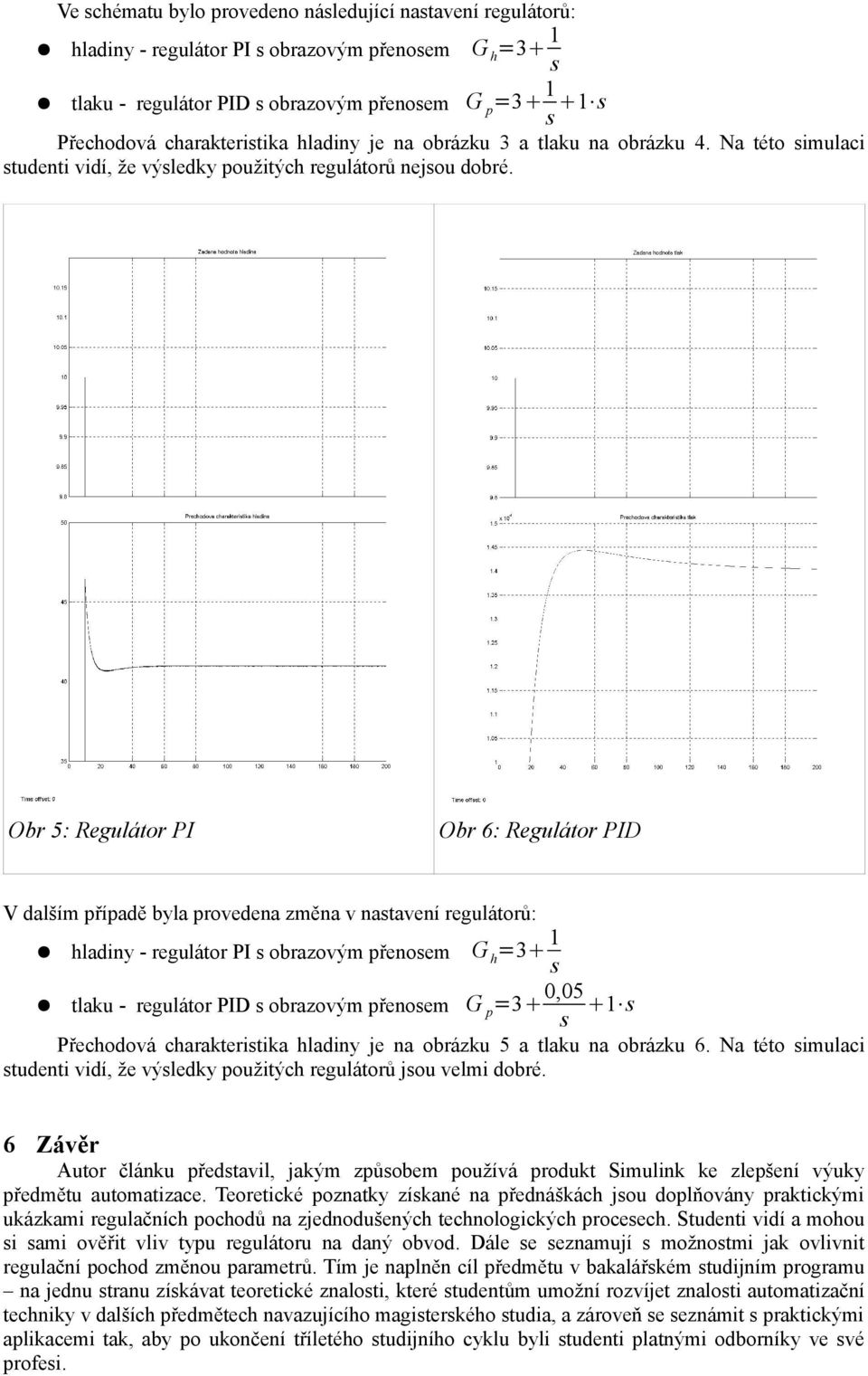 Obr 5: Regulátor I Obr 6: Regulátor ID V dalším případě byla provedena změna v nastavení regulátorů: hladiny - regulátor I s obrazovým přenosem G h =3 1 s tlaku - regulátor ID s obrazovým přenosem G