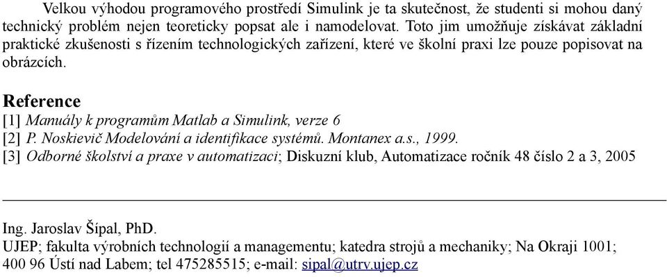 Reference [1] Manuály k programům Matlab a Simulink, verze 6 [2]. Noskievič Modelování a identifikace systémů. Montanex a.s., 1999.