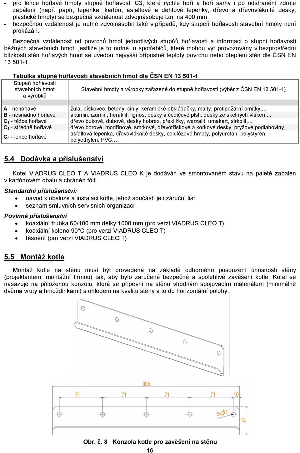 na 400 mm - bezpečnou vzdálenost je nutné zdvojnásobit také v případě, kdy stupeň hořlavosti stavební hmoty není prokázán.