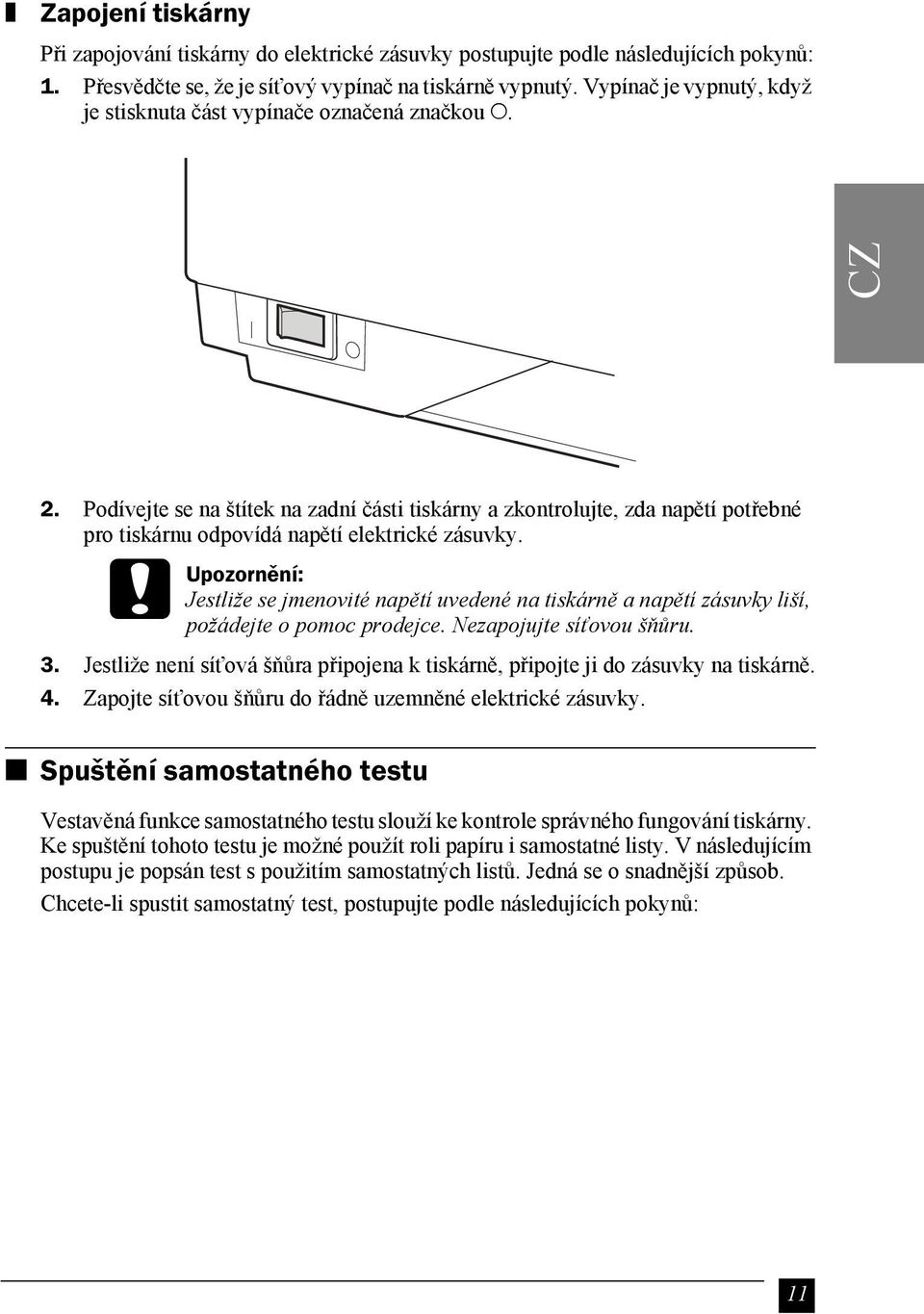 Podívejte se na štítek na zadní části tiskárny a zkontrolujte, zda napětí potřebné pro tiskárnu odpovídá napětí elektrické zásuvky.