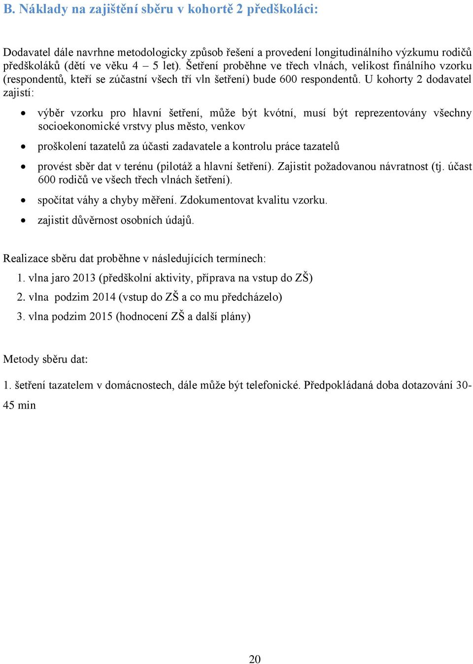 U kohorty 2 dodavatel zajistí: výběr vzorku pro hlavní šetření, můţe být kvótní, musí být reprezentovány všechny socioekonomické vrstvy plus město, venkov proškolení tazatelů za účasti zadavatele a