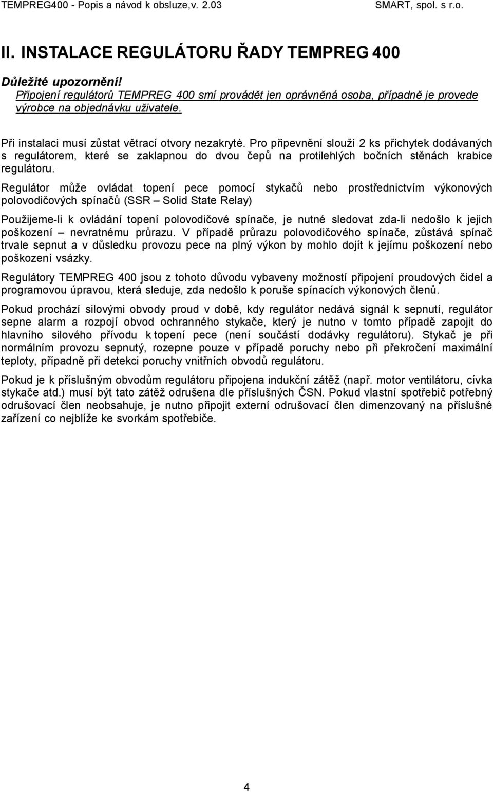 Regulátor může ovládat topení pece pomocí stykačů nebo prostřednictvím výkonových polovodičových spínačů (SSR Solid State Relay) Použijeme-li k ovládání topení polovodičové spínače, je nutné sledovat