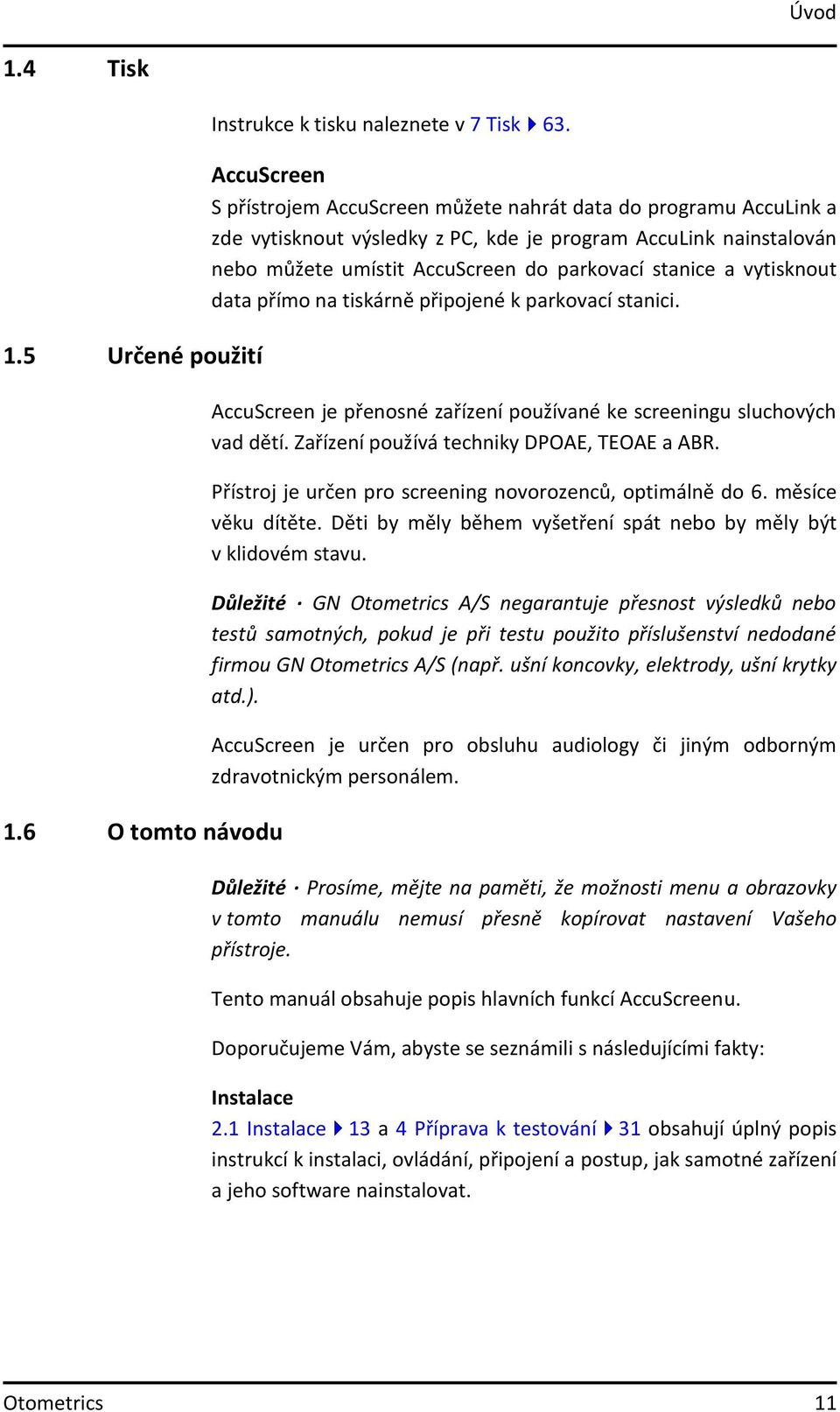 vytisknout data přímo na tiskárně připojené k parkovací stanici. 1.5 Určené použití AccuScreen je přenosné zařízení používané ke screeningu sluchových vad dětí.