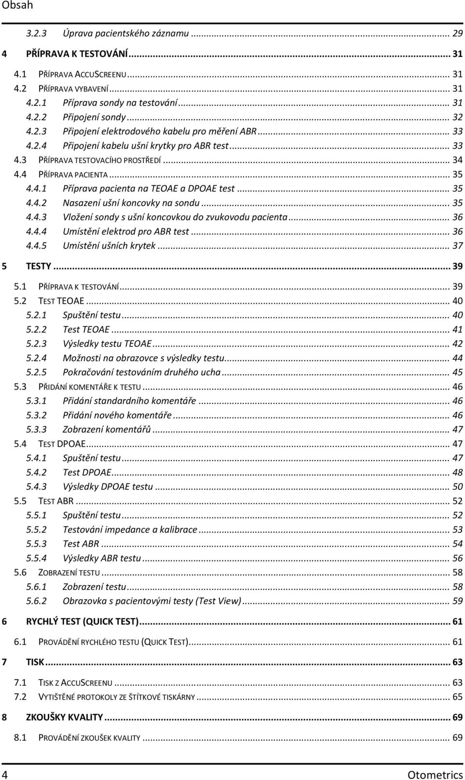 .. 35 4.4.2 Nasazení ušní koncovky na sondu... 35 4.4.3 Vložení sondy s ušní koncovkou do zvukovodu pacienta... 36 4.4.4 Umístění elektrod pro ABR test... 36 4.4.5 Umístění ušních krytek... 37 5 TESTY.